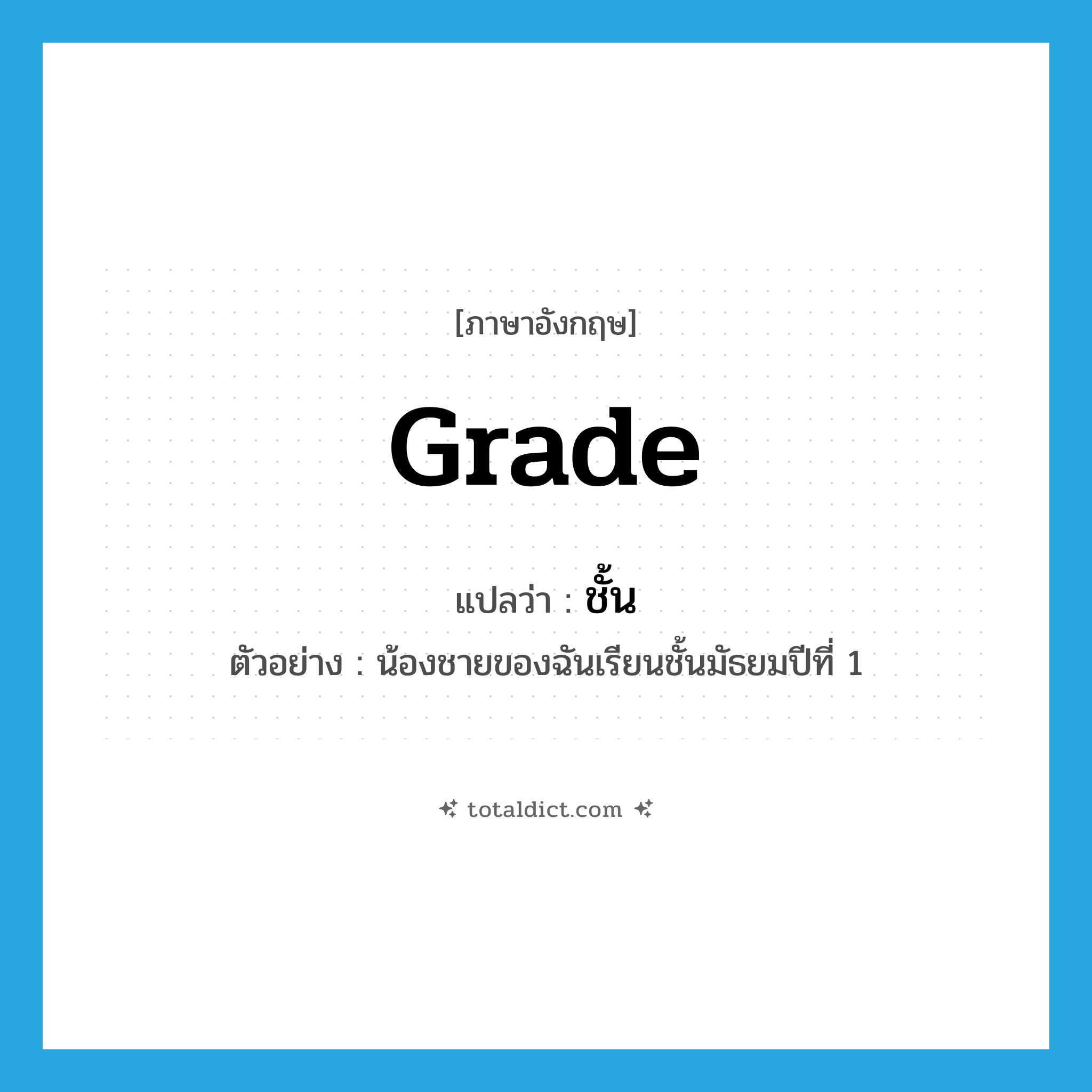 grade แปลว่า?, คำศัพท์ภาษาอังกฤษ grade แปลว่า ชั้น ประเภท N ตัวอย่าง น้องชายของฉันเรียนชั้นมัธยมปีที่ 1 หมวด N