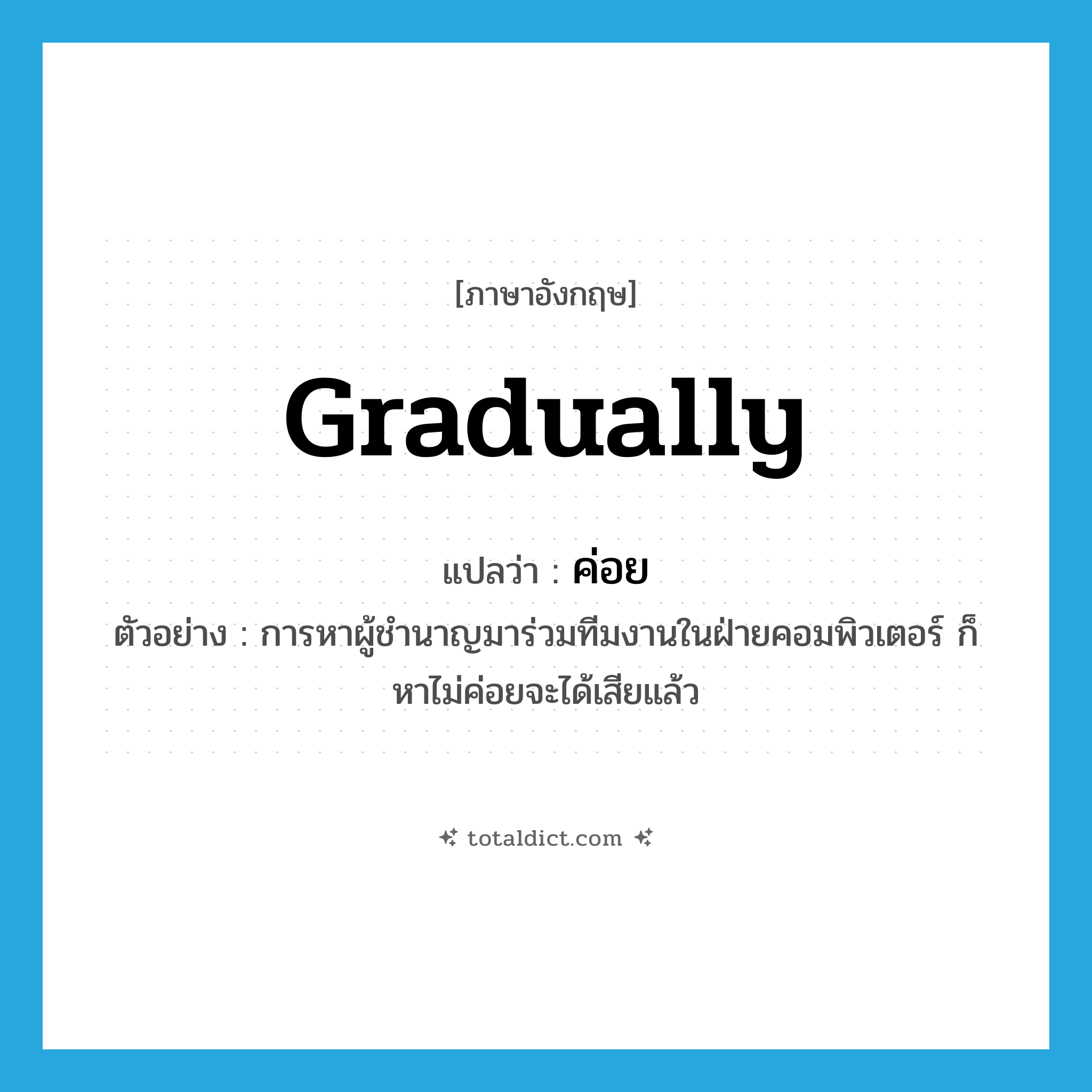 gradually แปลว่า?, คำศัพท์ภาษาอังกฤษ gradually แปลว่า ค่อย ประเภท AUX ตัวอย่าง การหาผู้ชำนาญมาร่วมทีมงานในฝ่ายคอมพิวเตอร์ ก็หาไม่ค่อยจะได้เสียแล้ว หมวด AUX