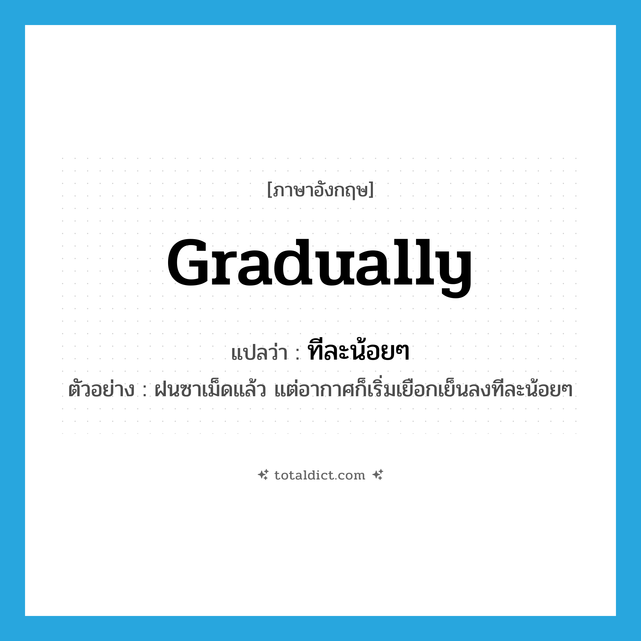 gradually แปลว่า?, คำศัพท์ภาษาอังกฤษ gradually แปลว่า ทีละน้อยๆ ประเภท ADV ตัวอย่าง ฝนซาเม็ดแล้ว แต่อากาศก็เริ่มเยือกเย็นลงทีละน้อยๆ หมวด ADV