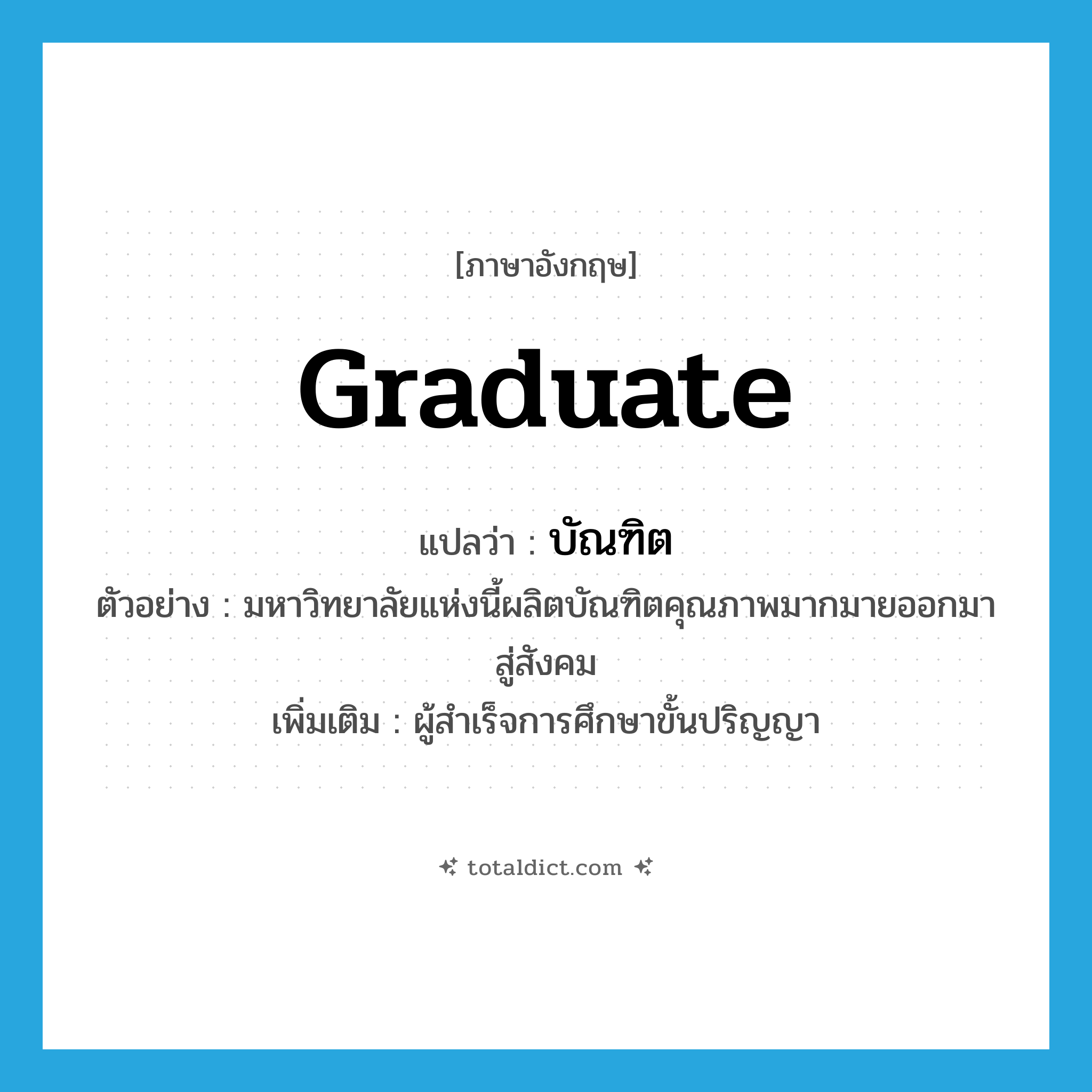 graduate แปลว่า?, คำศัพท์ภาษาอังกฤษ graduate แปลว่า บัณฑิต ประเภท N ตัวอย่าง มหาวิทยาลัยแห่งนี้ผลิตบัณฑิตคุณภาพมากมายออกมาสู่สังคม เพิ่มเติม ผู้สำเร็จการศึกษาขั้นปริญญา หมวด N