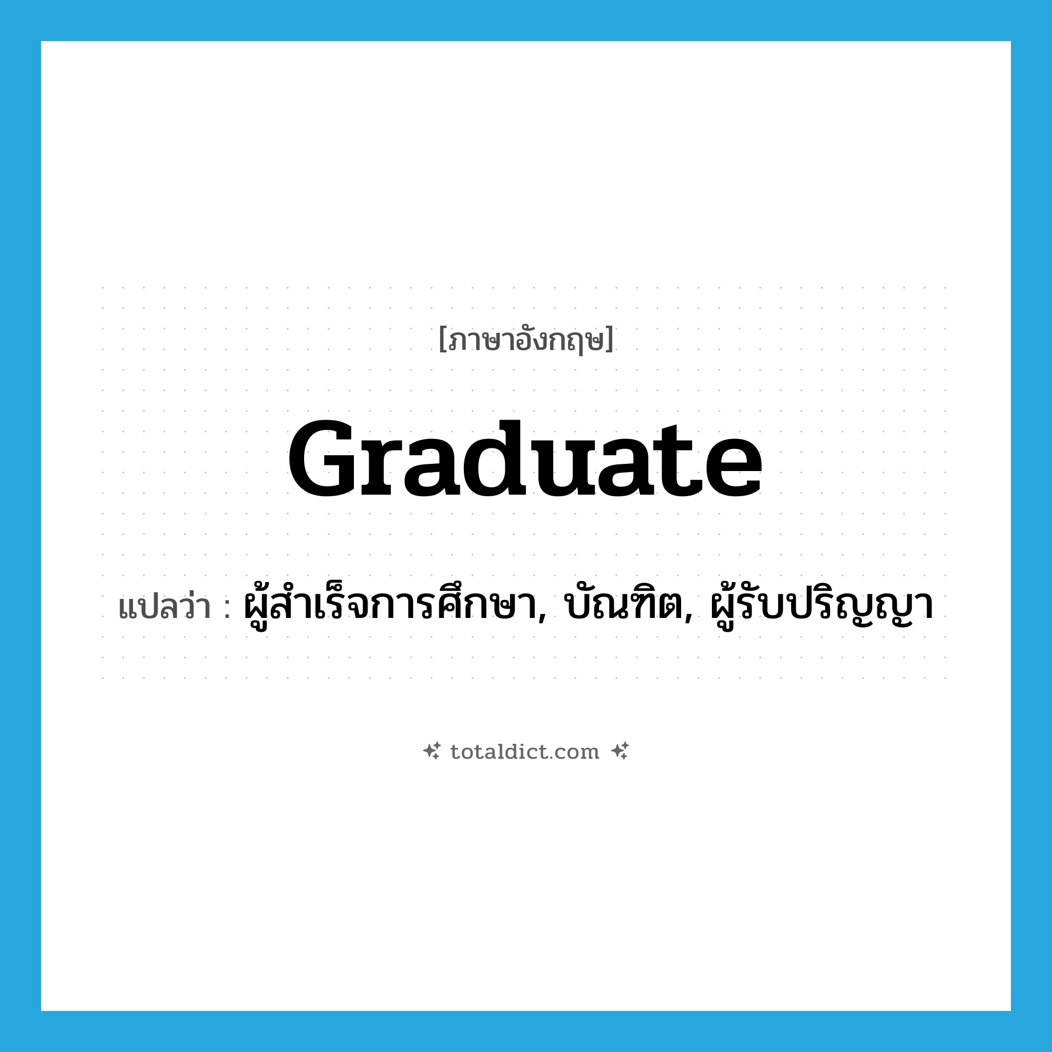 graduate แปลว่า?, คำศัพท์ภาษาอังกฤษ graduate แปลว่า ผู้สำเร็จการศึกษา, บัณฑิต, ผู้รับปริญญา ประเภท N หมวด N