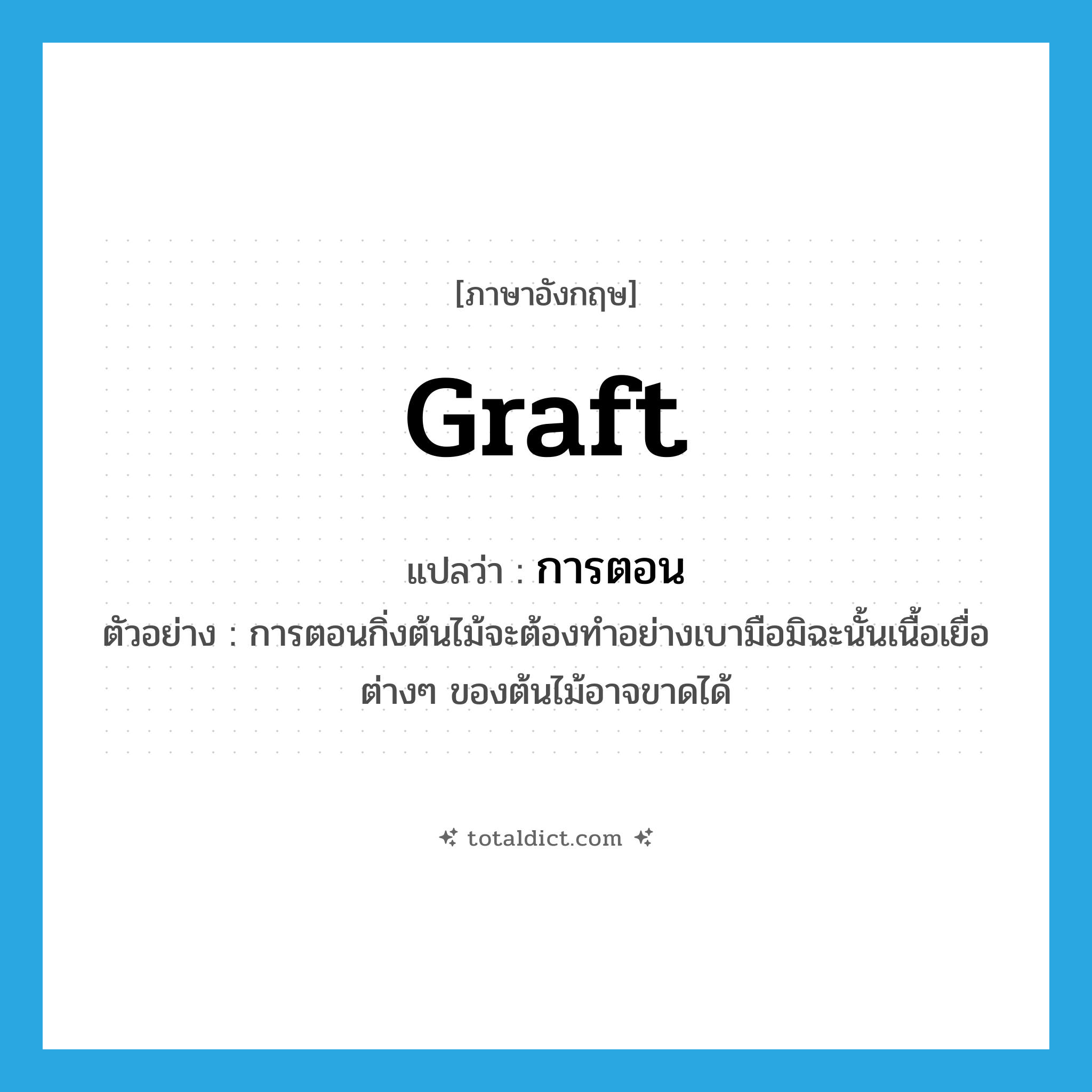 graft แปลว่า?, คำศัพท์ภาษาอังกฤษ graft แปลว่า การตอน ประเภท N ตัวอย่าง การตอนกิ่งต้นไม้จะต้องทำอย่างเบามือมิฉะนั้นเนื้อเยื่อต่างๆ ของต้นไม้อาจขาดได้ หมวด N