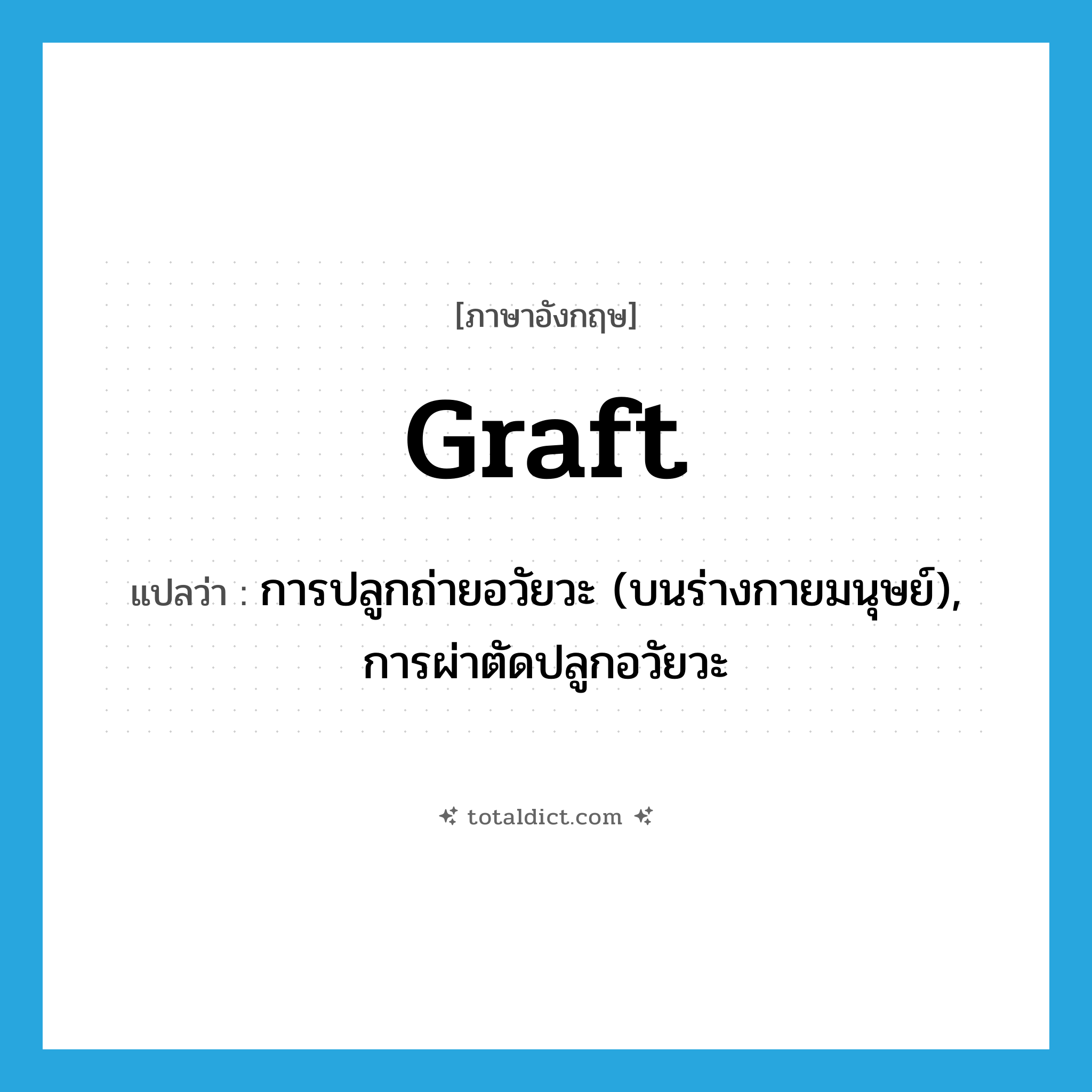 graft แปลว่า?, คำศัพท์ภาษาอังกฤษ graft แปลว่า การปลูกถ่ายอวัยวะ (บนร่างกายมนุษย์), การผ่าตัดปลูกอวัยวะ ประเภท N หมวด N