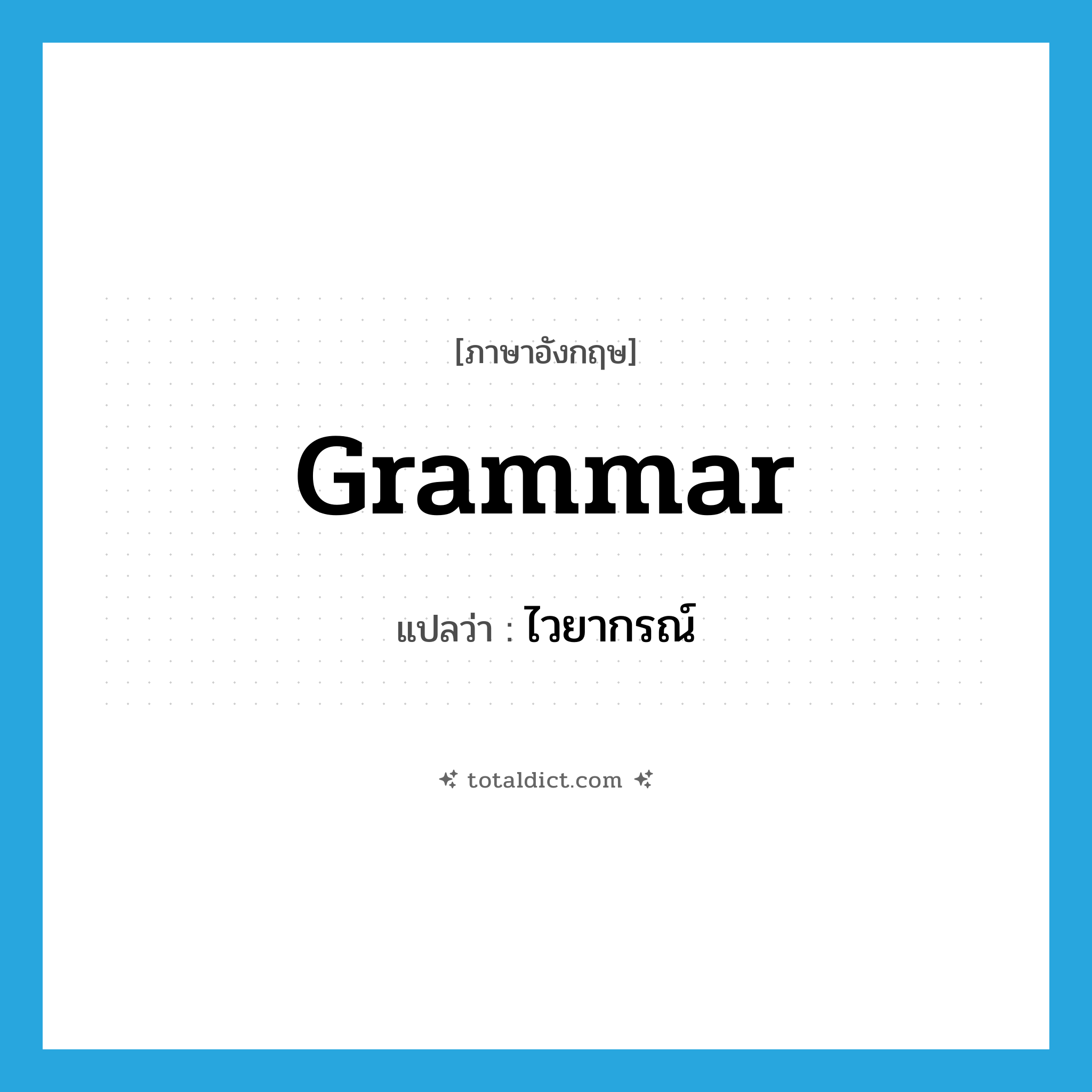 grammar แปลว่า?, คำศัพท์ภาษาอังกฤษ grammar แปลว่า ไวยากรณ์ ประเภท N หมวด N