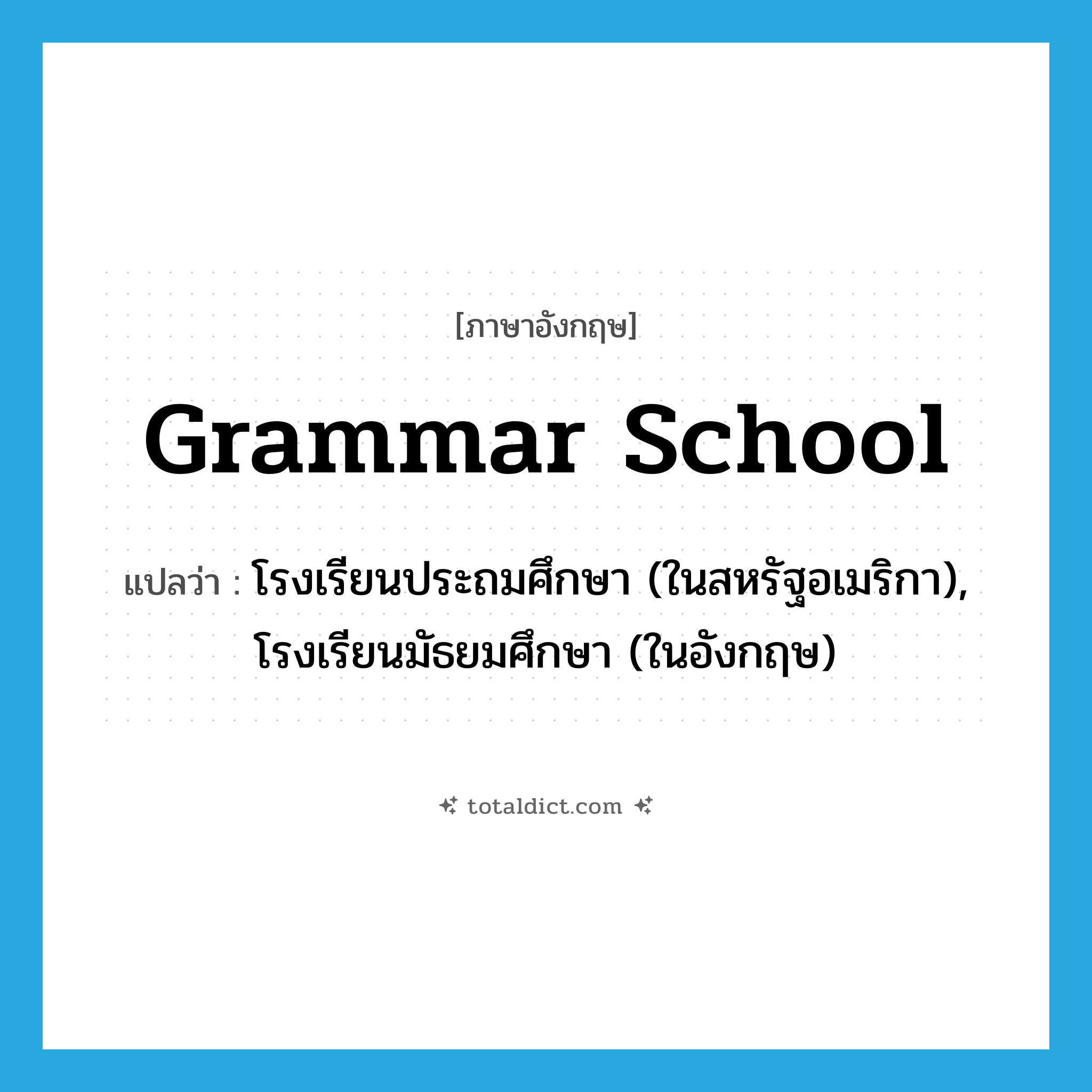 grammar school แปลว่า?, คำศัพท์ภาษาอังกฤษ grammar school แปลว่า โรงเรียนประถมศึกษา (ในสหรัฐอเมริกา), โรงเรียนมัธยมศึกษา (ในอังกฤษ) ประเภท N หมวด N