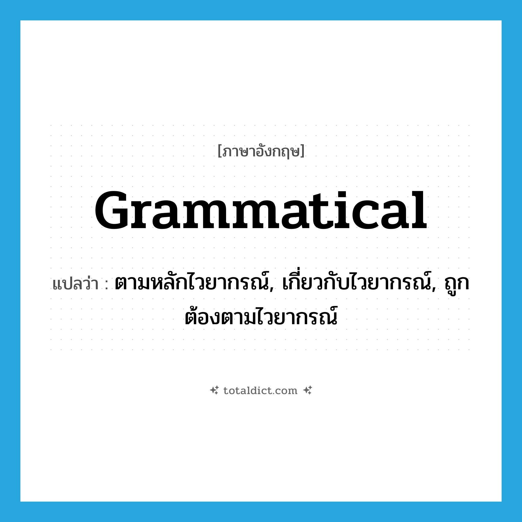 grammatical แปลว่า?, คำศัพท์ภาษาอังกฤษ grammatical แปลว่า ตามหลักไวยากรณ์, เกี่ยวกับไวยากรณ์, ถูกต้องตามไวยากรณ์ ประเภท ADJ หมวด ADJ