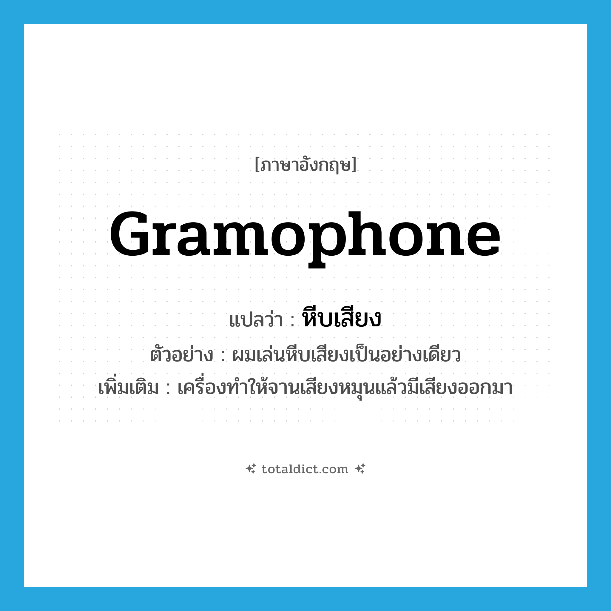 gramophone แปลว่า?, คำศัพท์ภาษาอังกฤษ gramophone แปลว่า หีบเสียง ประเภท N ตัวอย่าง ผมเล่นหีบเสียงเป็นอย่างเดียว เพิ่มเติม เครื่องทำให้จานเสียงหมุนแล้วมีเสียงออกมา หมวด N