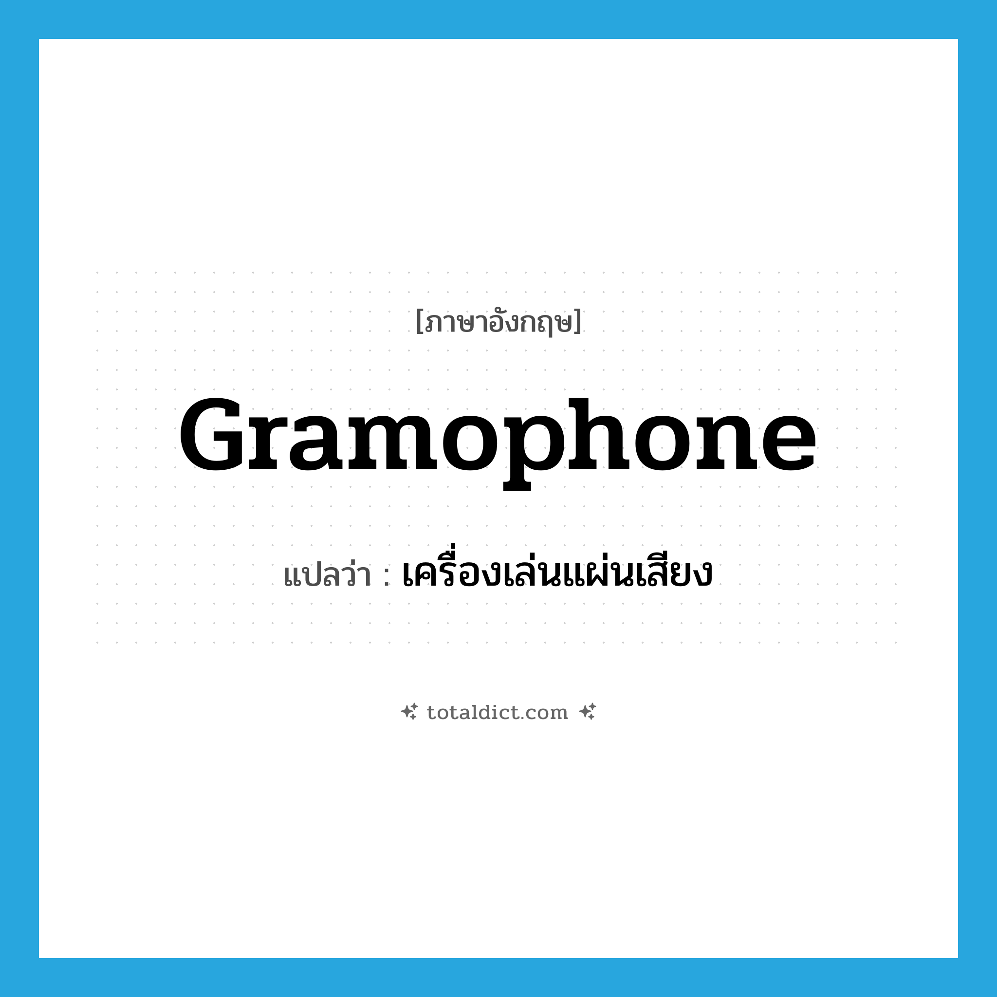 gramophone แปลว่า?, คำศัพท์ภาษาอังกฤษ gramophone แปลว่า เครื่องเล่นแผ่นเสียง ประเภท N หมวด N