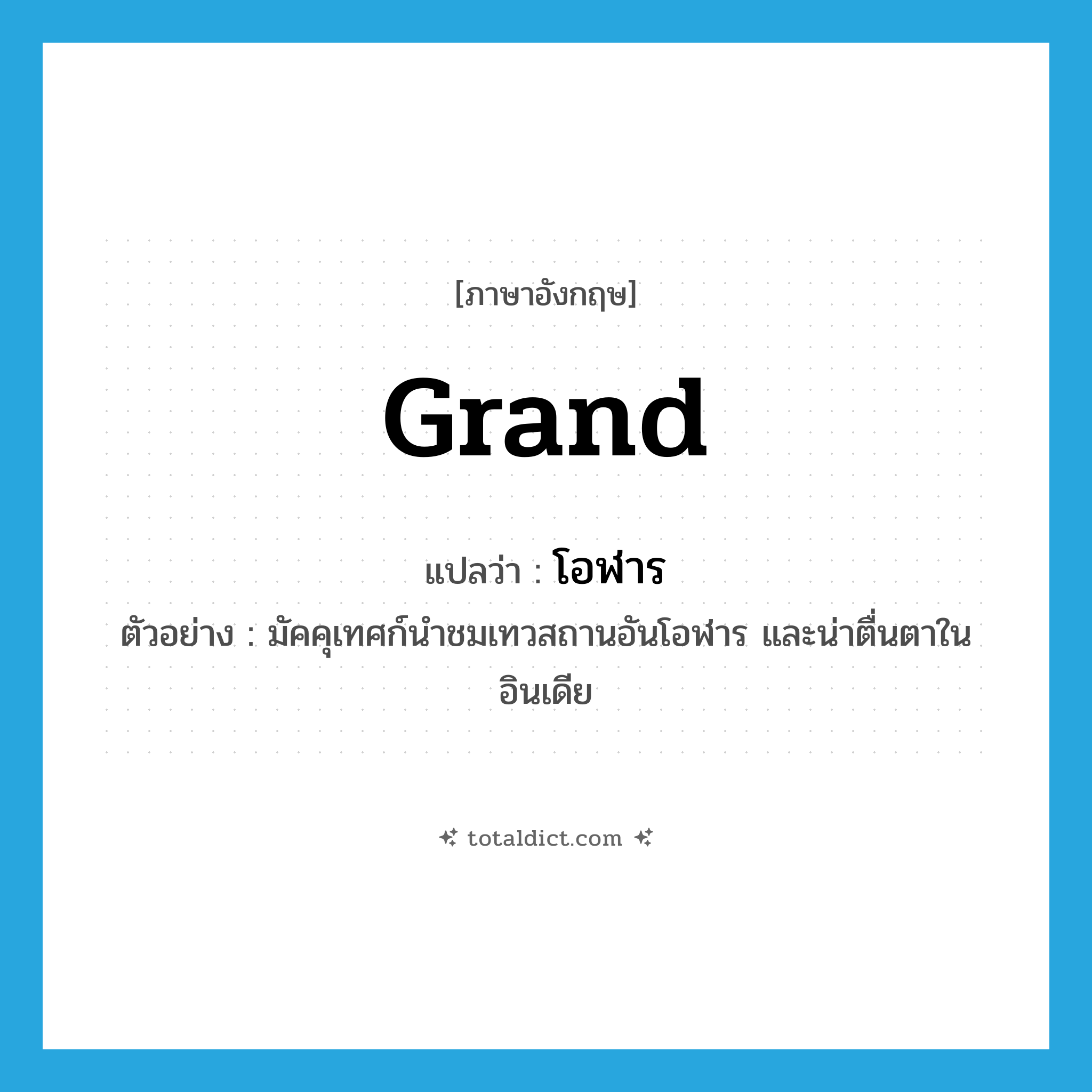 grand แปลว่า?, คำศัพท์ภาษาอังกฤษ grand แปลว่า โอฬาร ประเภท ADJ ตัวอย่าง มัคคุเทศก์นำชมเทวสถานอันโอฬาร และน่าตื่นตาในอินเดีย หมวด ADJ