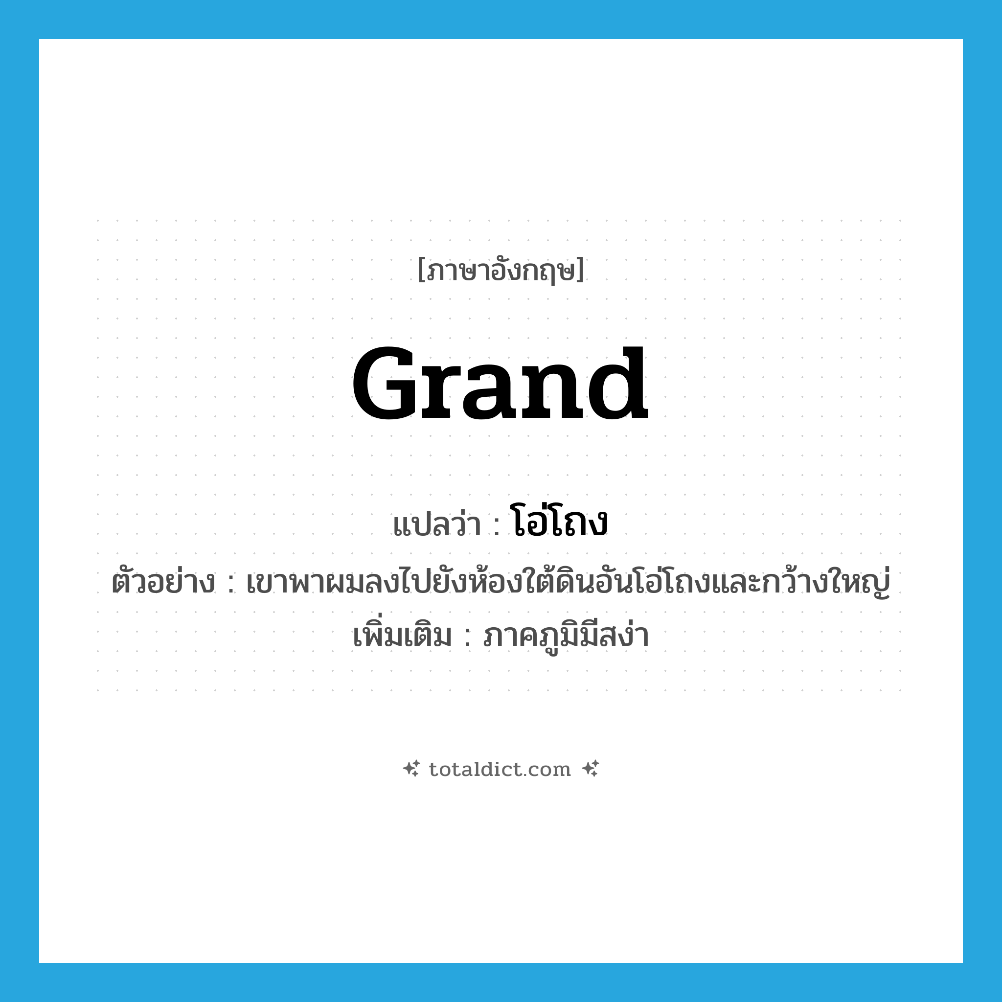 grand แปลว่า?, คำศัพท์ภาษาอังกฤษ grand แปลว่า โอ่โถง ประเภท ADJ ตัวอย่าง เขาพาผมลงไปยังห้องใต้ดินอันโอ่โถงและกว้างใหญ่ เพิ่มเติม ภาคภูมิมีสง่า หมวด ADJ