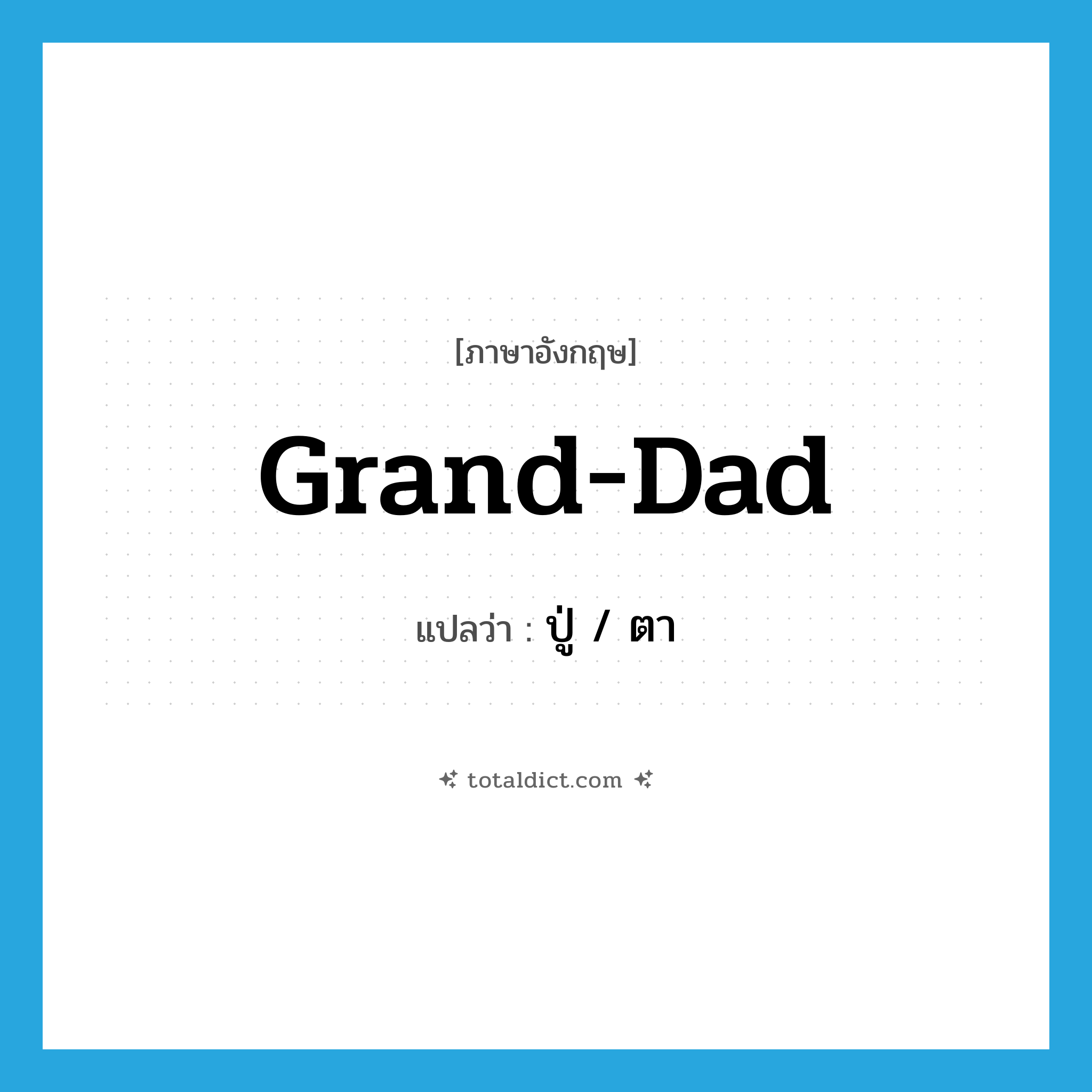 grand-dad แปลว่า?, คำศัพท์ภาษาอังกฤษ grand-dad แปลว่า ปู่ / ตา ประเภท N หมวด N