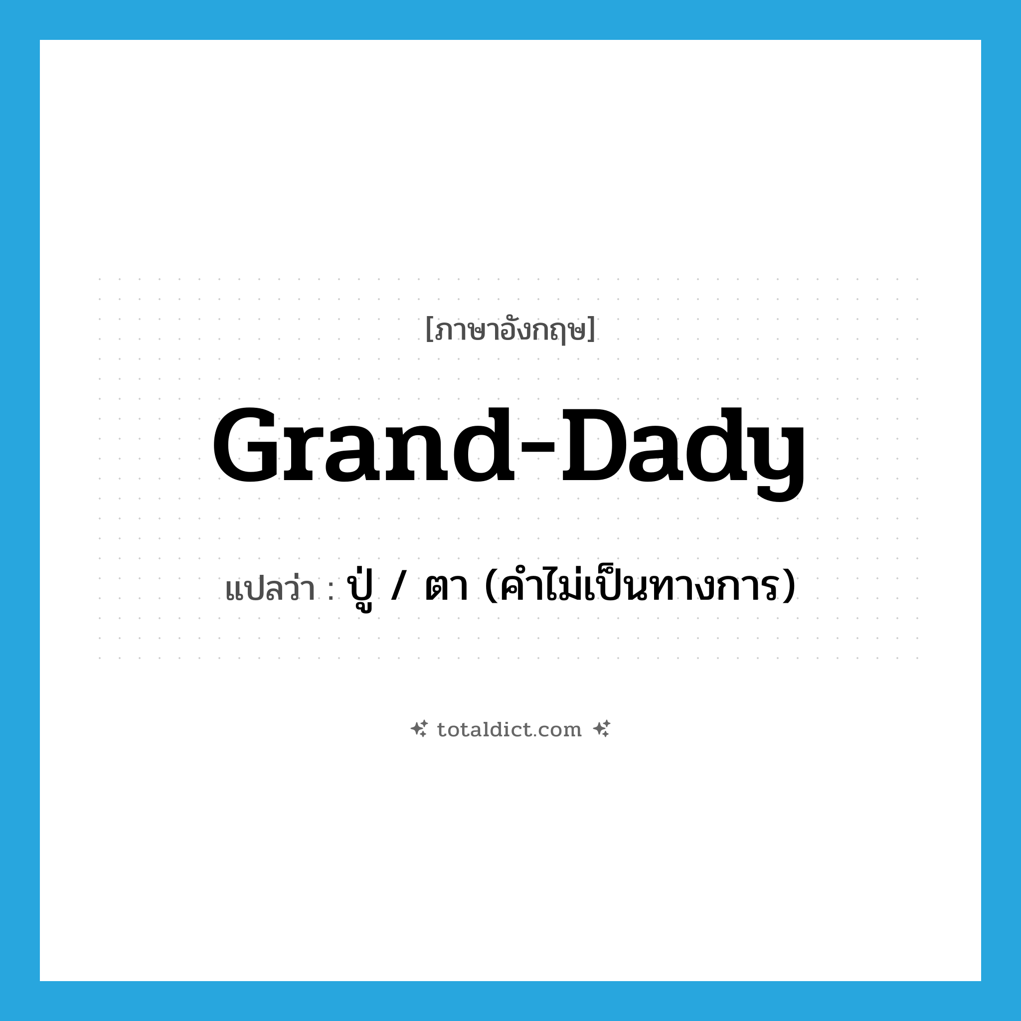 grand-dady แปลว่า?, คำศัพท์ภาษาอังกฤษ grand-dady แปลว่า ปู่ / ตา (คำไม่เป็นทางการ) ประเภท N หมวด N