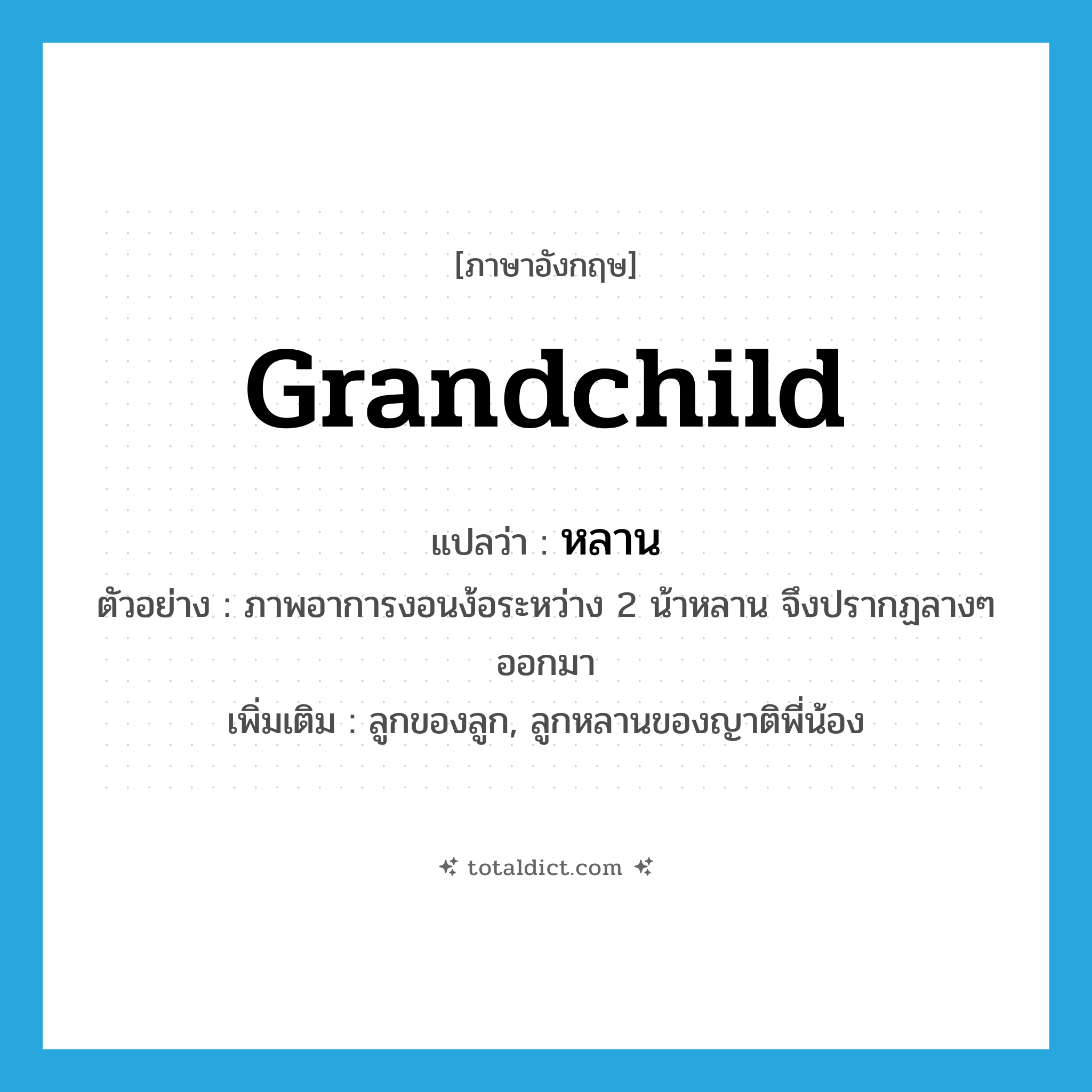 grandchild แปลว่า?, คำศัพท์ภาษาอังกฤษ grandchild แปลว่า หลาน ประเภท N ตัวอย่าง ภาพอาการงอนง้อระหว่าง 2 น้าหลาน จึงปรากฏลางๆ ออกมา เพิ่มเติม ลูกของลูก, ลูกหลานของญาติพี่น้อง หมวด N