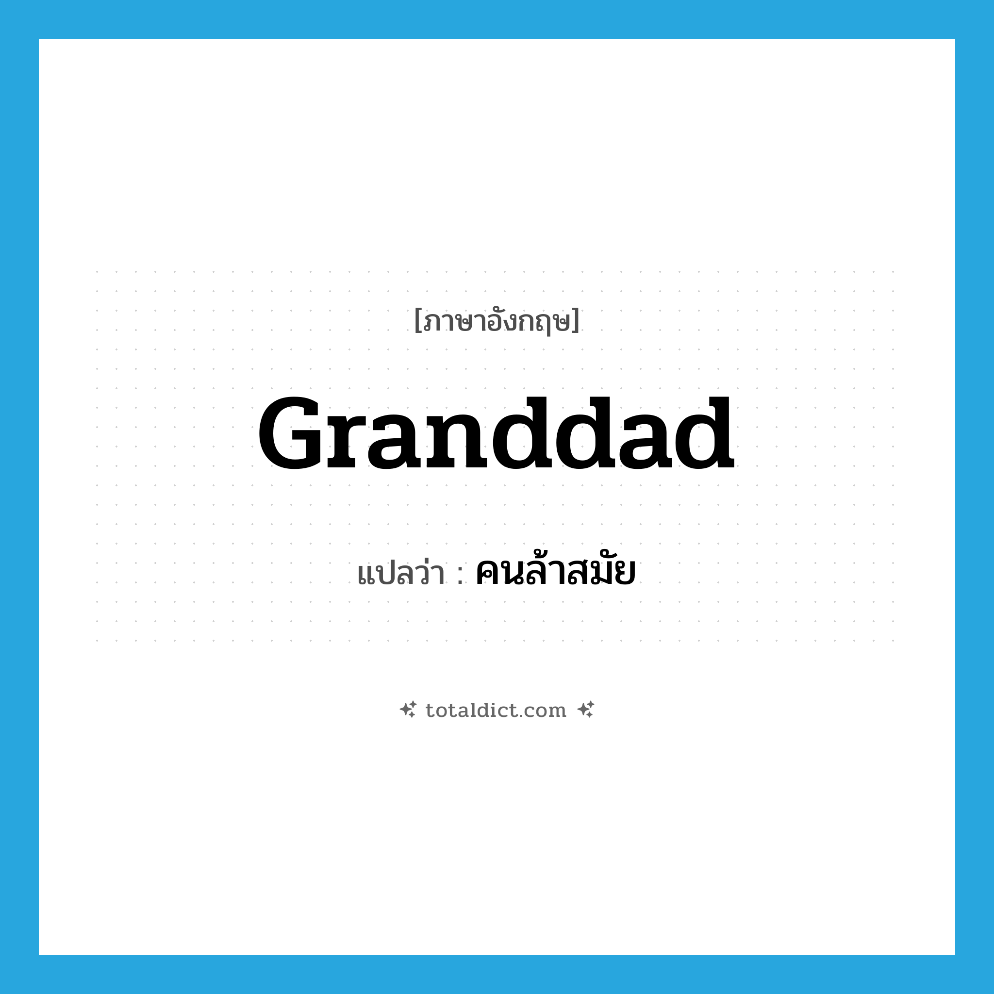 granddad แปลว่า?, คำศัพท์ภาษาอังกฤษ granddad แปลว่า คนล้าสมัย ประเภท SL หมวด SL