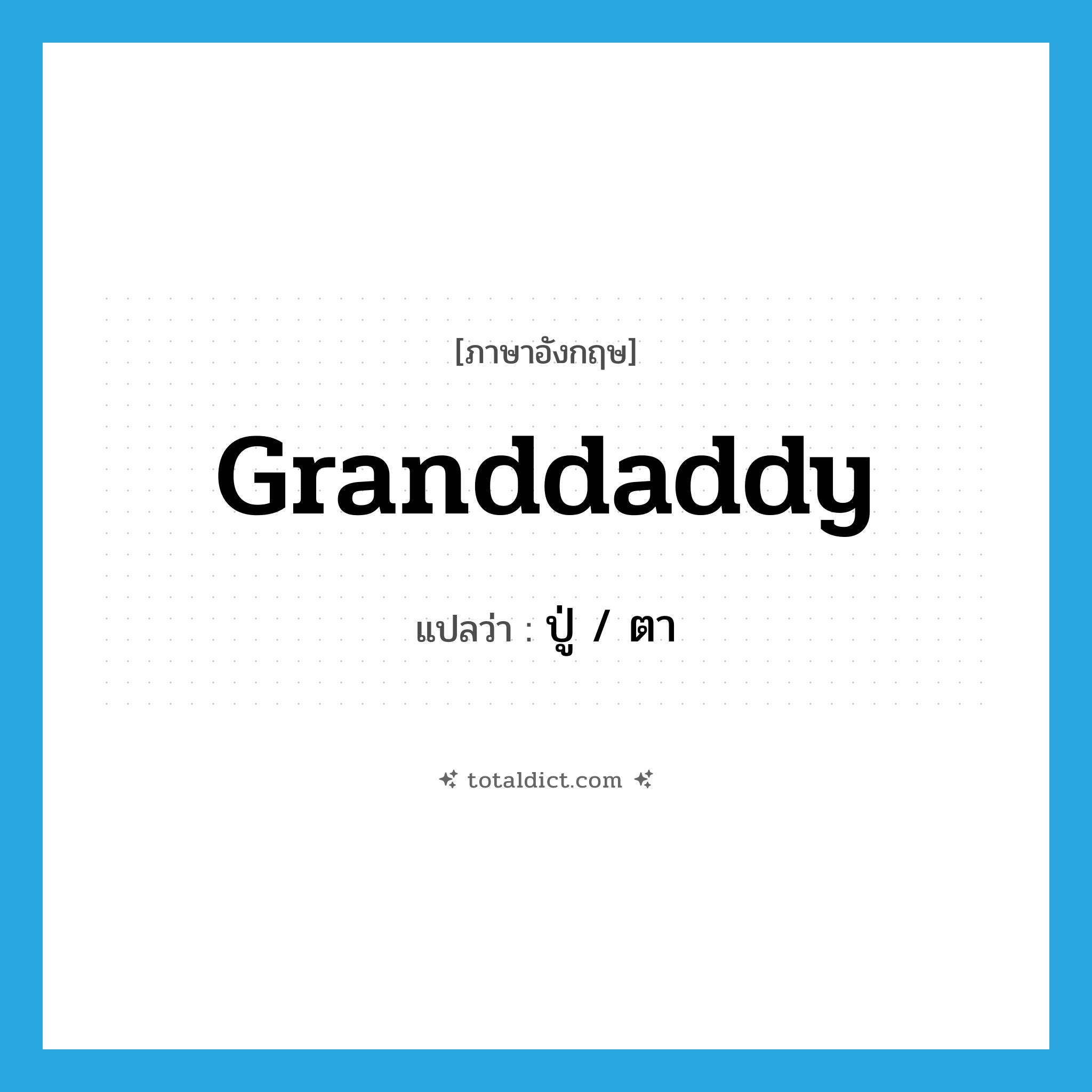 granddaddy แปลว่า?, คำศัพท์ภาษาอังกฤษ granddaddy แปลว่า ปู่ / ตา ประเภท N หมวด N