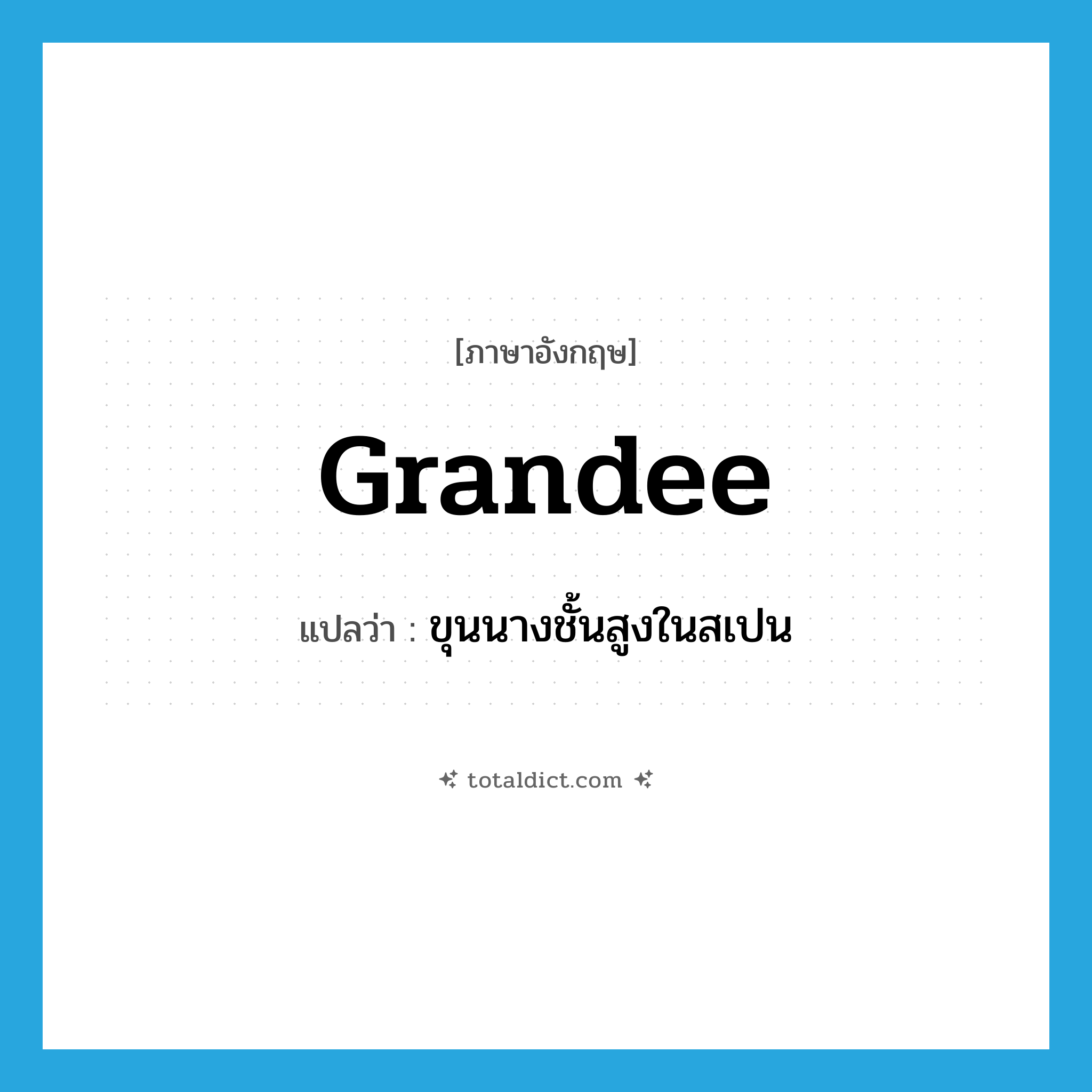 grandee แปลว่า?, คำศัพท์ภาษาอังกฤษ grandee แปลว่า ขุนนางชั้นสูงในสเปน ประเภท N หมวด N