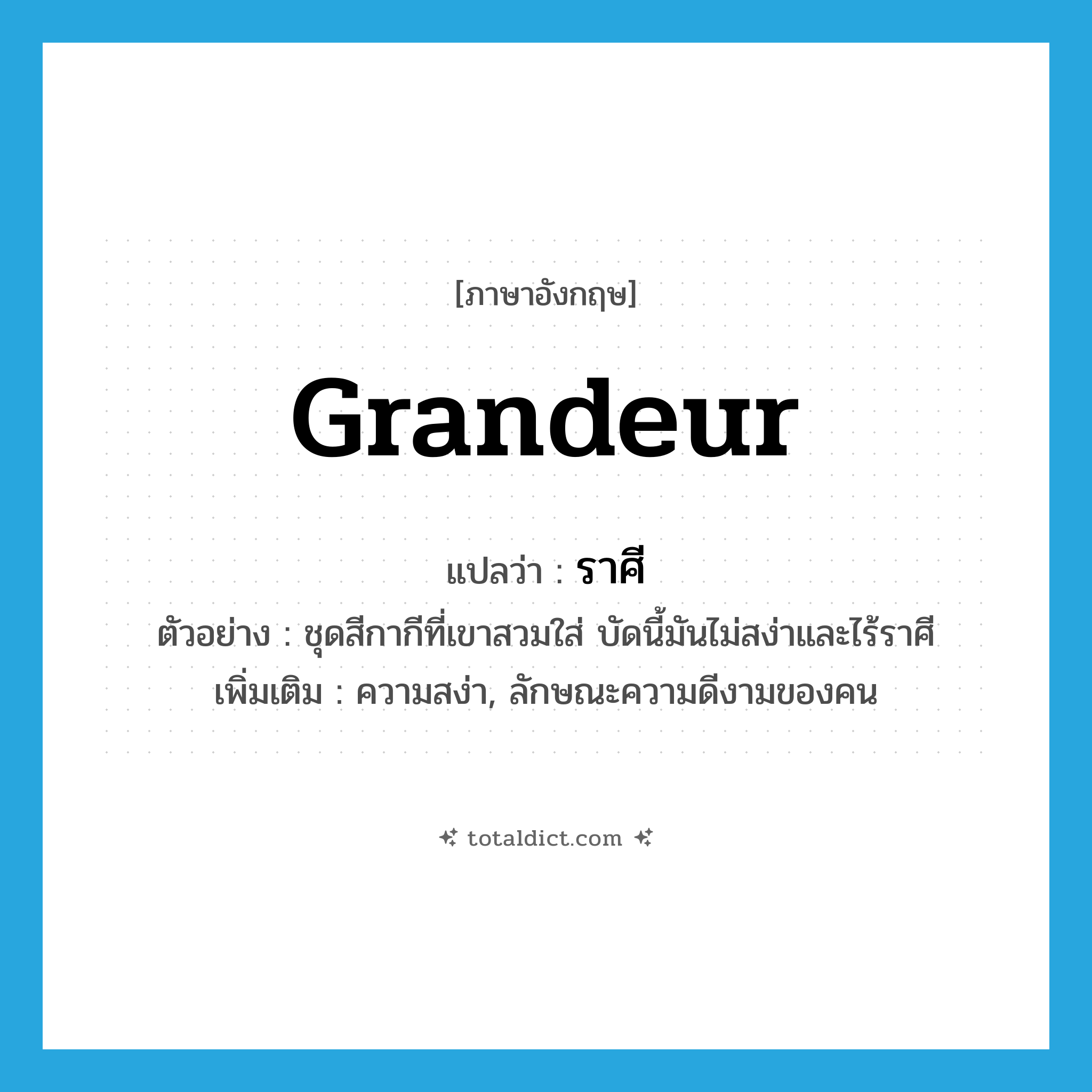 grandeur แปลว่า?, คำศัพท์ภาษาอังกฤษ grandeur แปลว่า ราศี ประเภท N ตัวอย่าง ชุดสีกากีที่เขาสวมใส่ บัดนี้มันไม่สง่าและไร้ราศี เพิ่มเติม ความสง่า, ลักษณะความดีงามของคน หมวด N