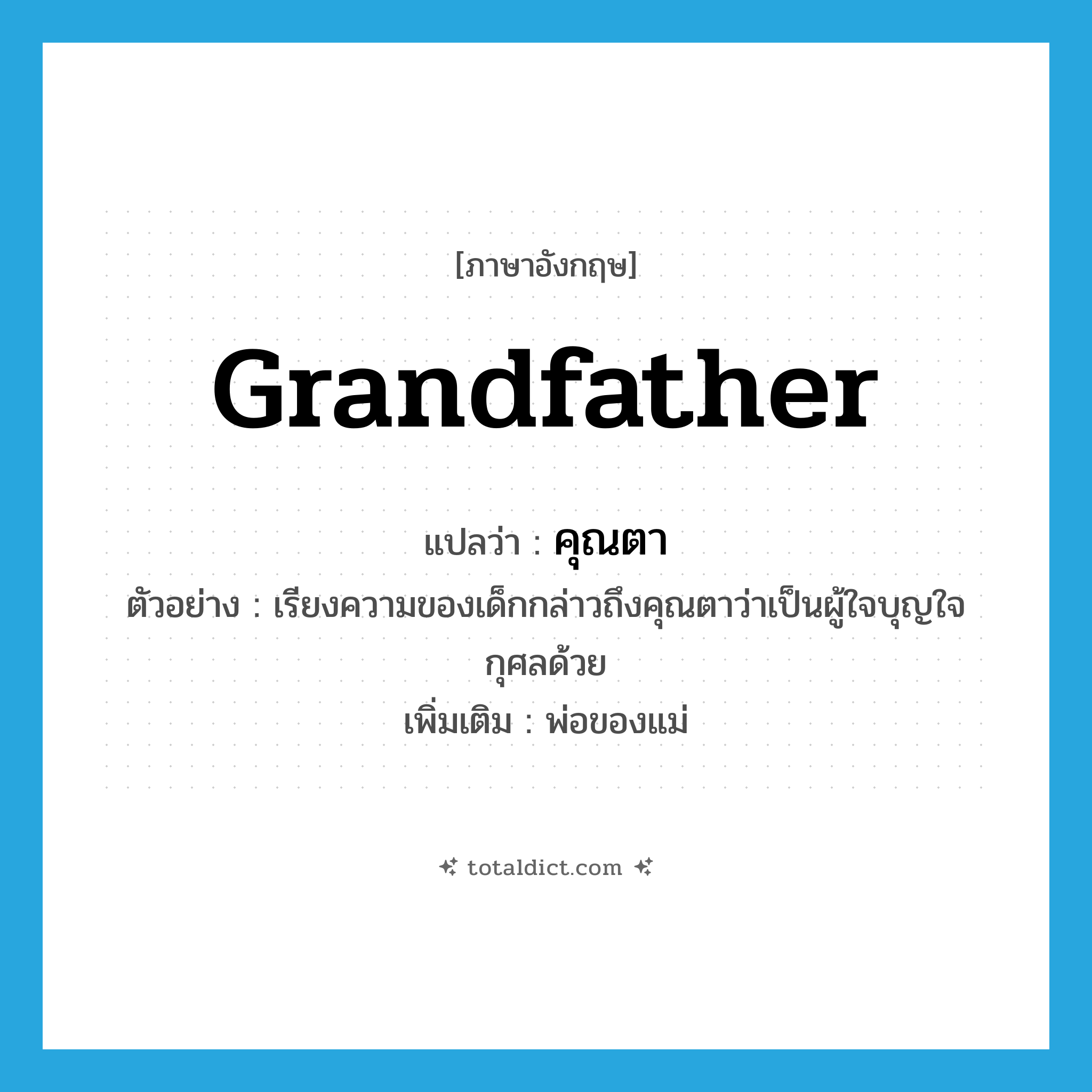 grandfather แปลว่า?, คำศัพท์ภาษาอังกฤษ grandfather แปลว่า คุณตา ประเภท N ตัวอย่าง เรียงความของเด็กกล่าวถึงคุณตาว่าเป็นผู้ใจบุญใจกุศลด้วย เพิ่มเติม พ่อของแม่ หมวด N