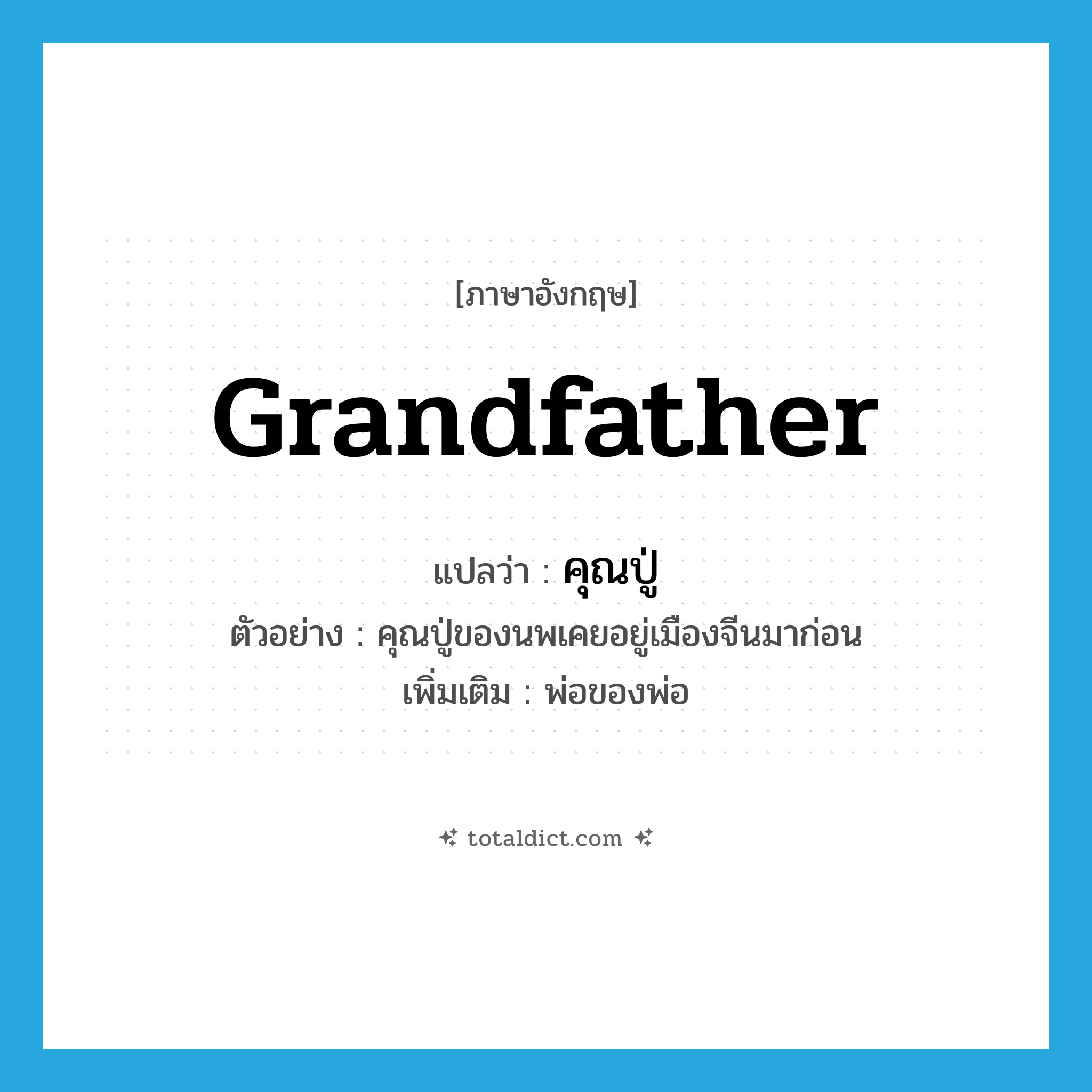 grandfather แปลว่า?, คำศัพท์ภาษาอังกฤษ grandfather แปลว่า คุณปู่ ประเภท N ตัวอย่าง คุณปู่ของนพเคยอยู่เมืองจีนมาก่อน เพิ่มเติม พ่อของพ่อ หมวด N