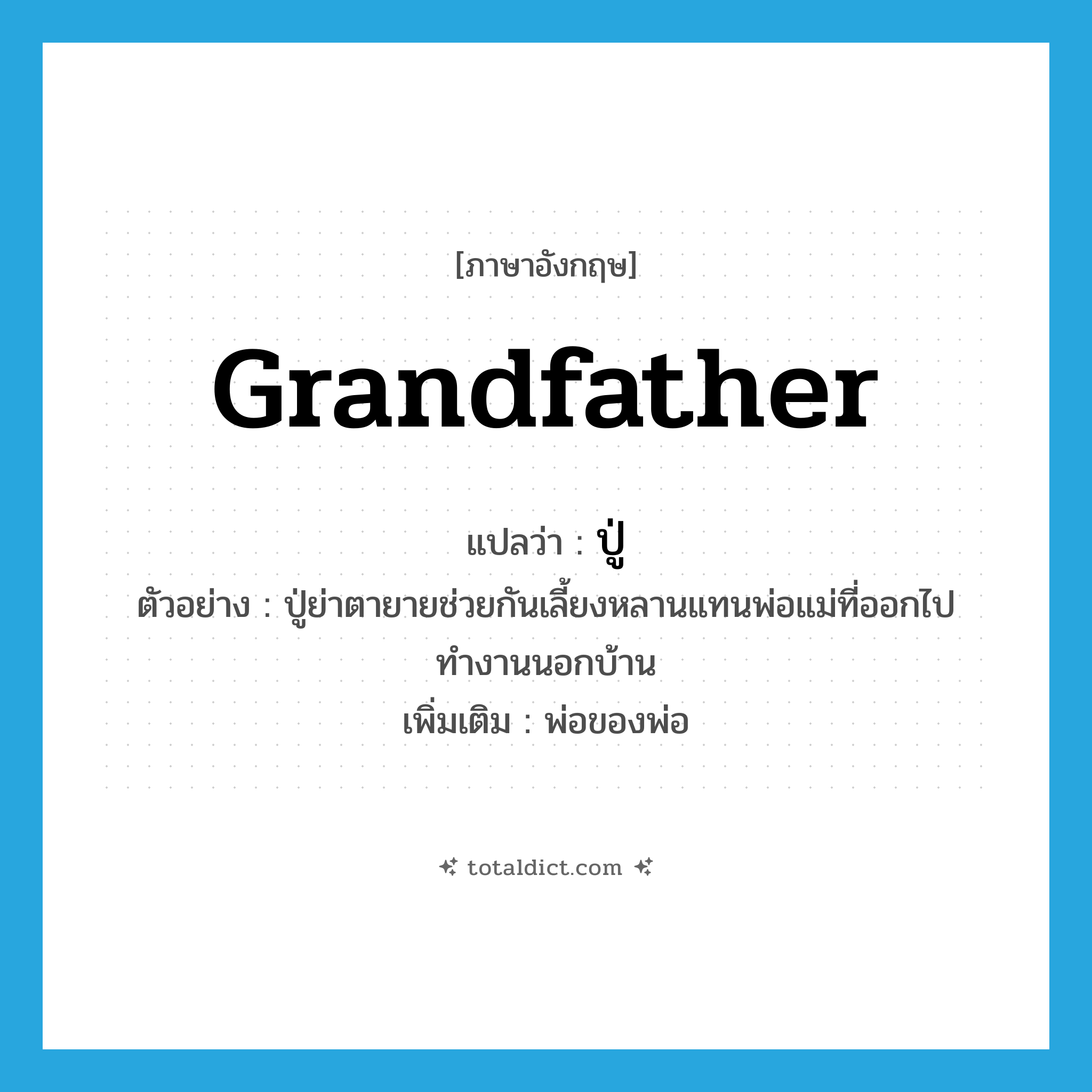 grandfather แปลว่า?, คำศัพท์ภาษาอังกฤษ grandfather แปลว่า ปู่ ประเภท N ตัวอย่าง ปู่ย่าตายายช่วยกันเลี้ยงหลานแทนพ่อแม่ที่ออกไปทำงานนอกบ้าน เพิ่มเติม พ่อของพ่อ หมวด N