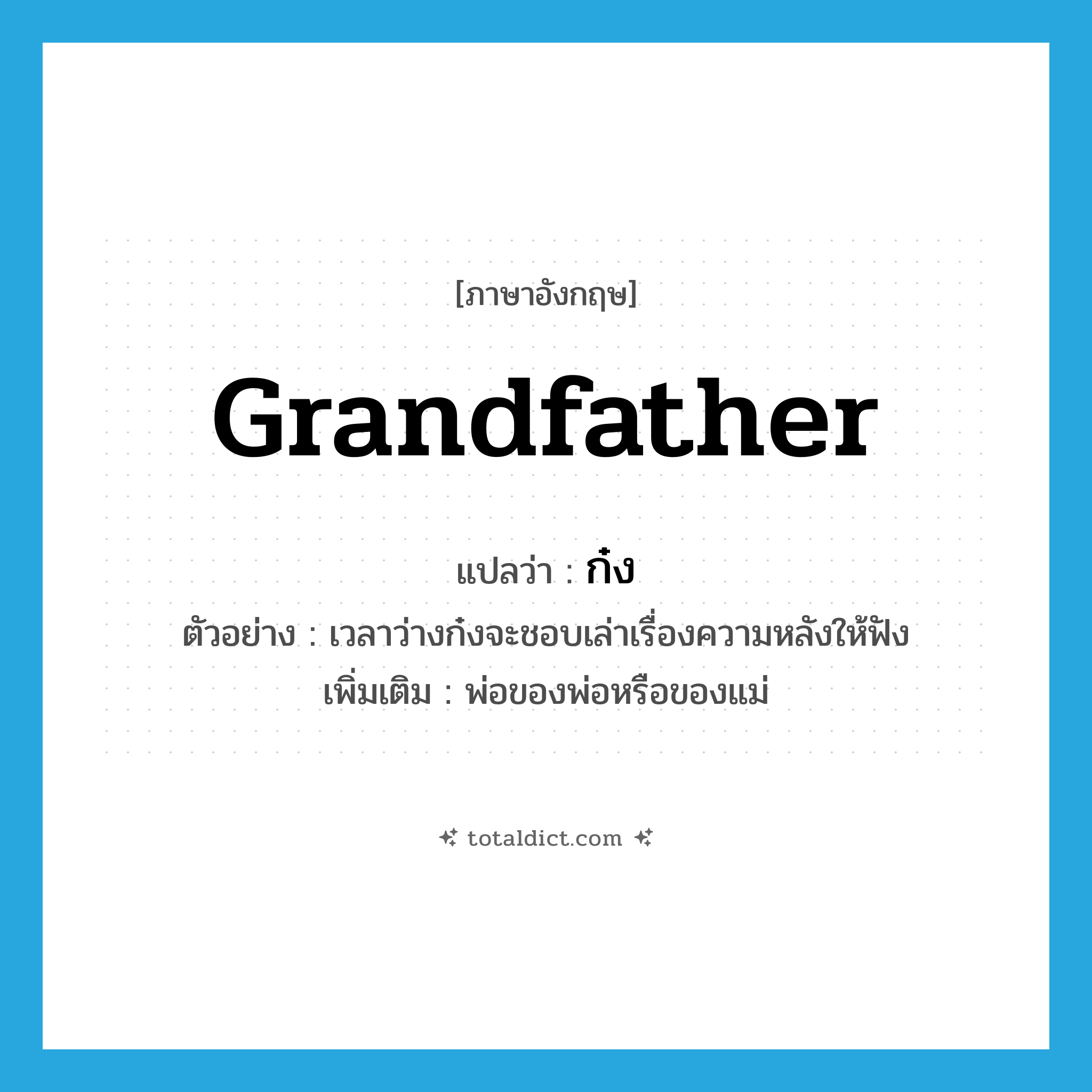 grandfather แปลว่า?, คำศัพท์ภาษาอังกฤษ grandfather แปลว่า ก๋ง ประเภท N ตัวอย่าง เวลาว่างก๋งจะชอบเล่าเรื่องความหลังให้ฟัง เพิ่มเติม พ่อของพ่อหรือของแม่ หมวด N