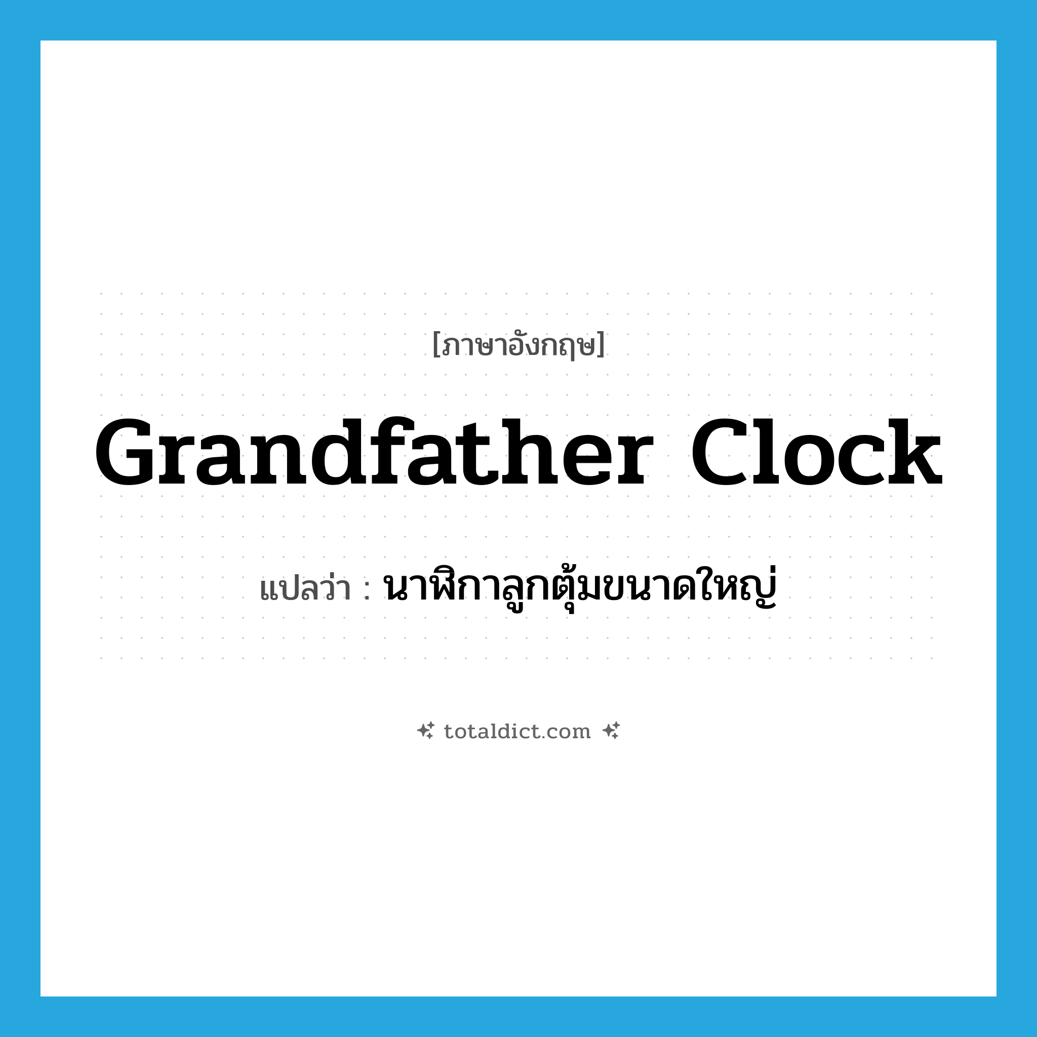 grandfather clock แปลว่า?, คำศัพท์ภาษาอังกฤษ grandfather clock แปลว่า นาฬิกาลูกตุ้มขนาดใหญ่ ประเภท N หมวด N