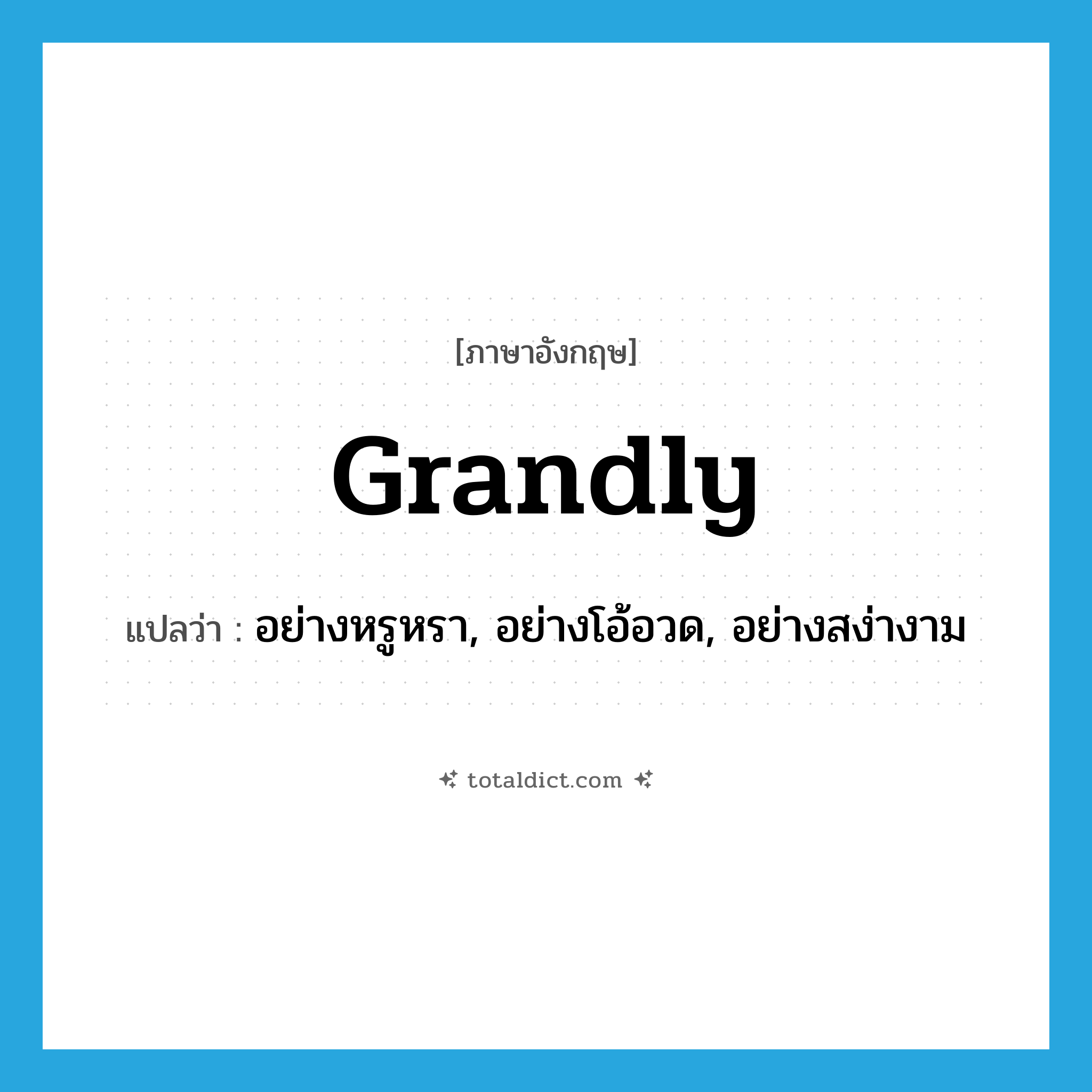 grandly แปลว่า?, คำศัพท์ภาษาอังกฤษ grandly แปลว่า อย่างหรูหรา, อย่างโอ้อวด, อย่างสง่างาม ประเภท ADV หมวด ADV