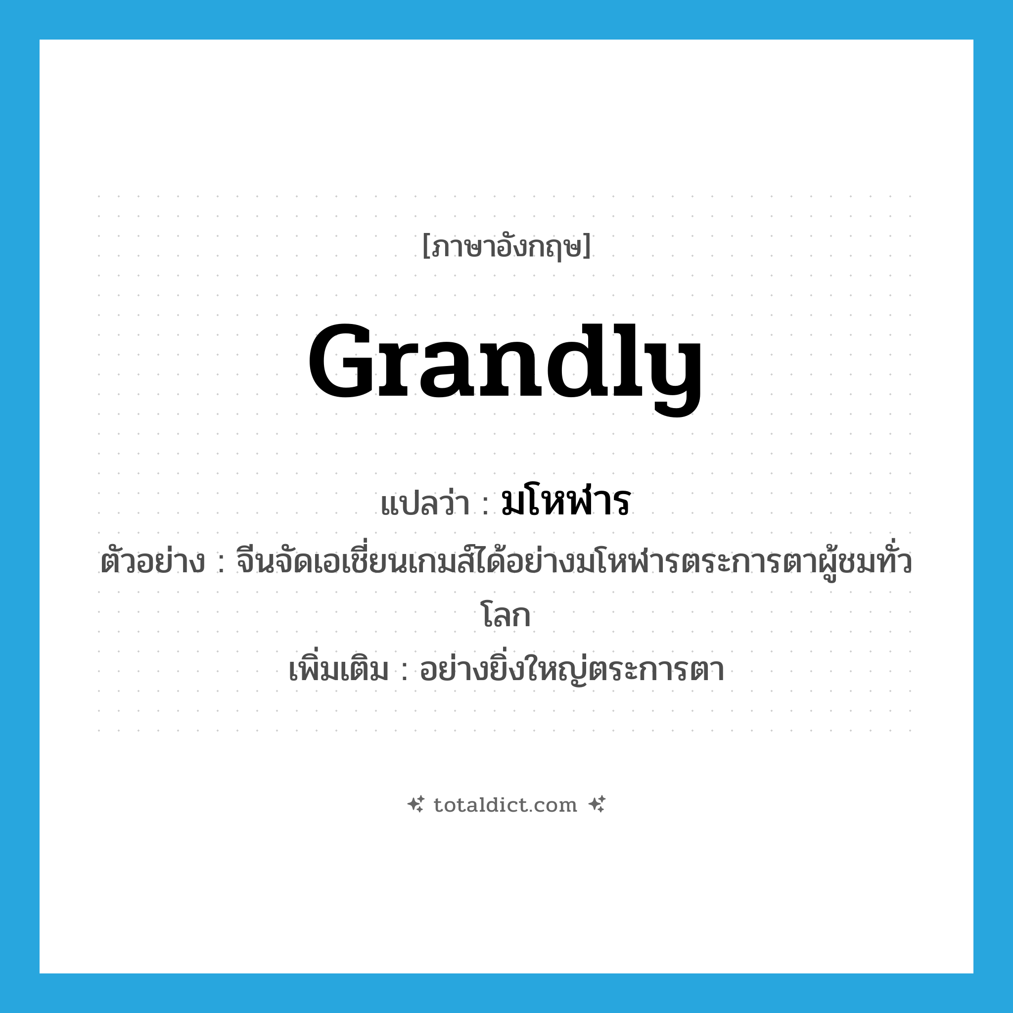 grandly แปลว่า?, คำศัพท์ภาษาอังกฤษ grandly แปลว่า มโหฬาร ประเภท ADV ตัวอย่าง จีนจัดเอเชี่ยนเกมส์ได้อย่างมโหฬารตระการตาผู้ชมทั่วโลก เพิ่มเติม อย่างยิ่งใหญ่ตระการตา หมวด ADV