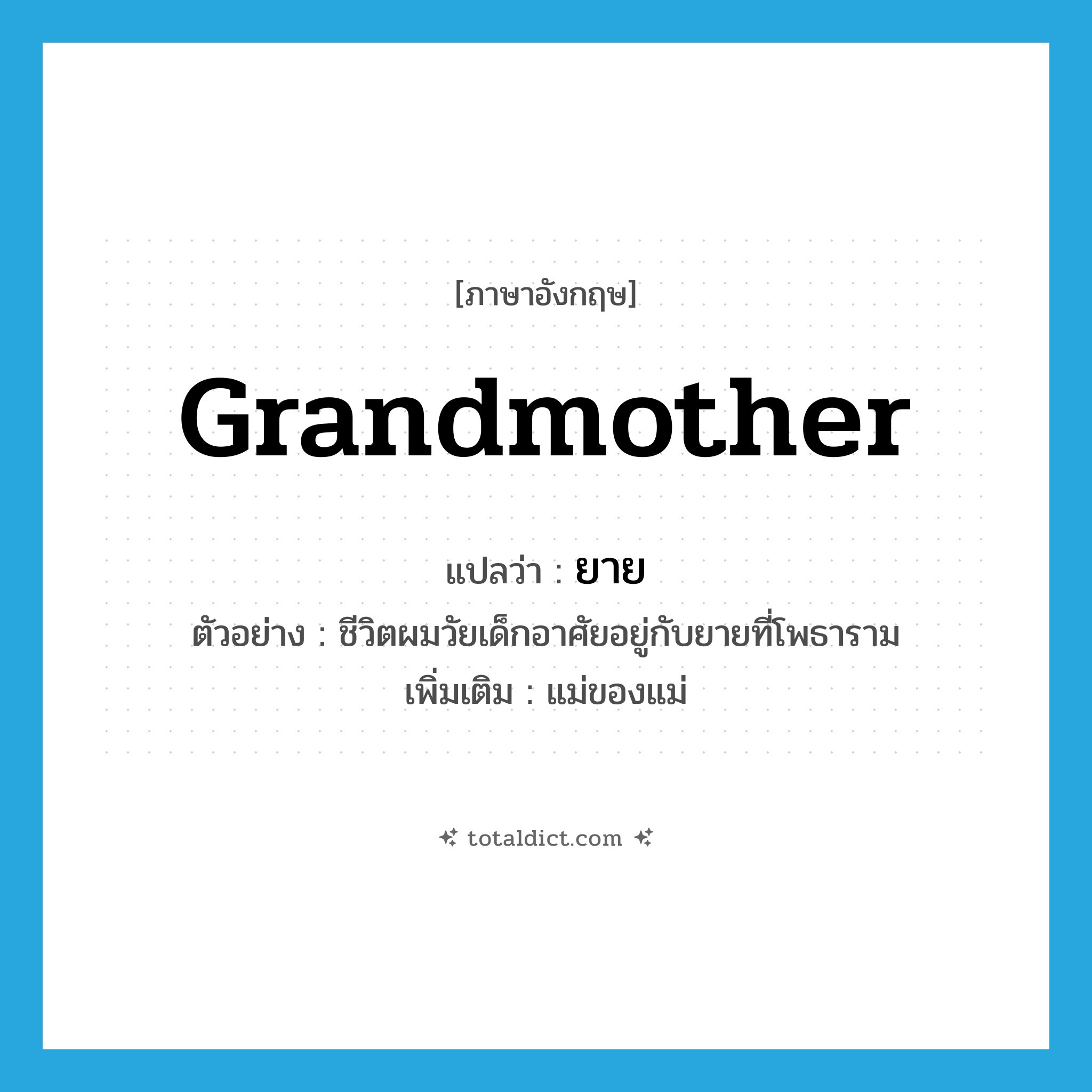 grandmother แปลว่า?, คำศัพท์ภาษาอังกฤษ grandmother แปลว่า ยาย ประเภท N ตัวอย่าง ชีวิตผมวัยเด็กอาศัยอยู่กับยายที่โพธาราม เพิ่มเติม แม่ของแม่ หมวด N