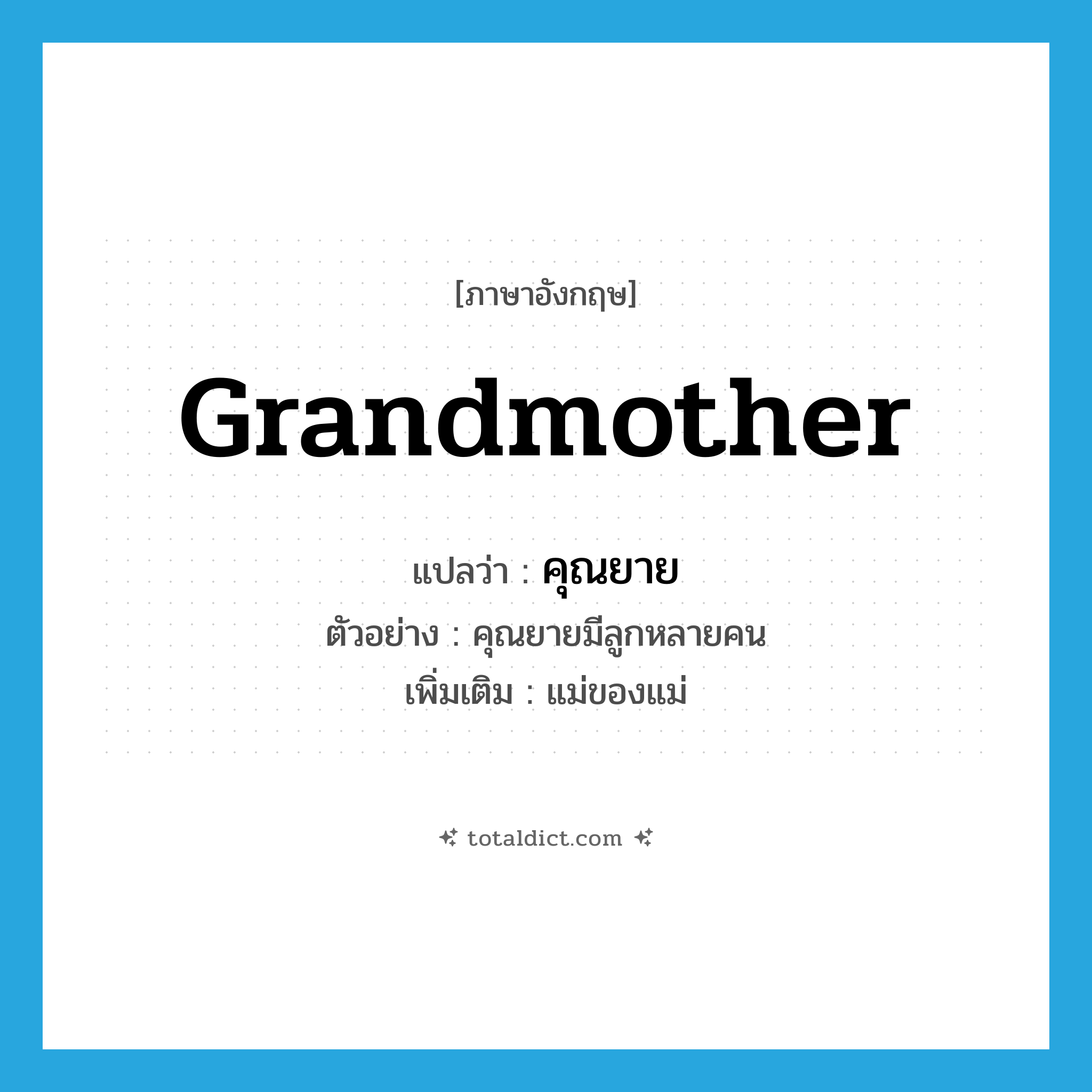 grandmother แปลว่า?, คำศัพท์ภาษาอังกฤษ grandmother แปลว่า คุณยาย ประเภท N ตัวอย่าง คุณยายมีลูกหลายคน เพิ่มเติม แม่ของแม่ หมวด N