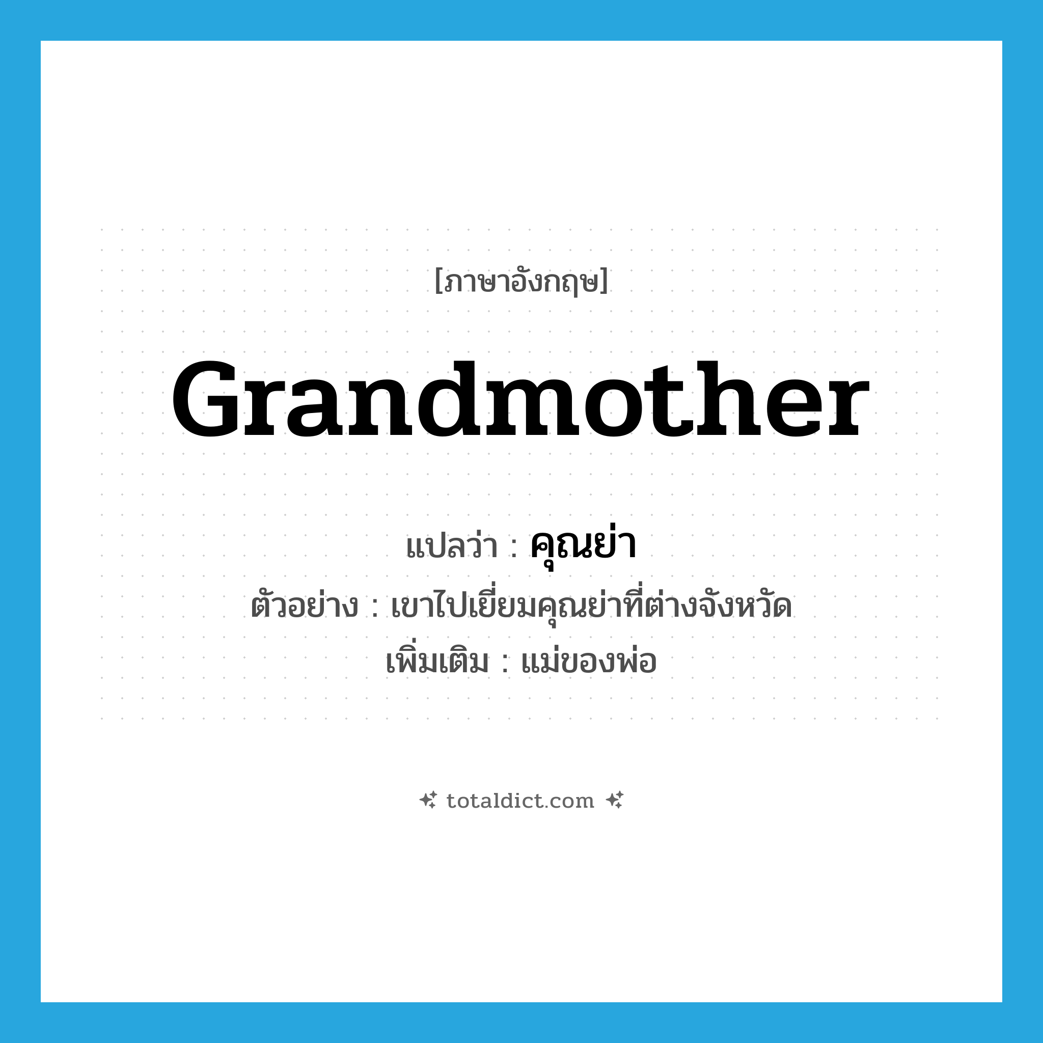 grandmother แปลว่า?, คำศัพท์ภาษาอังกฤษ grandmother แปลว่า คุณย่า ประเภท N ตัวอย่าง เขาไปเยี่ยมคุณย่าที่ต่างจังหวัด เพิ่มเติม แม่ของพ่อ หมวด N