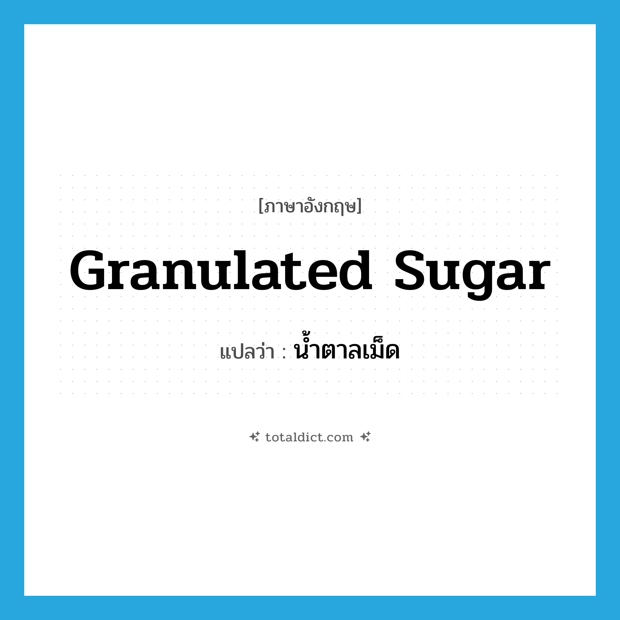 granulated sugar แปลว่า?, คำศัพท์ภาษาอังกฤษ granulated sugar แปลว่า น้ำตาลเม็ด ประเภท N หมวด N