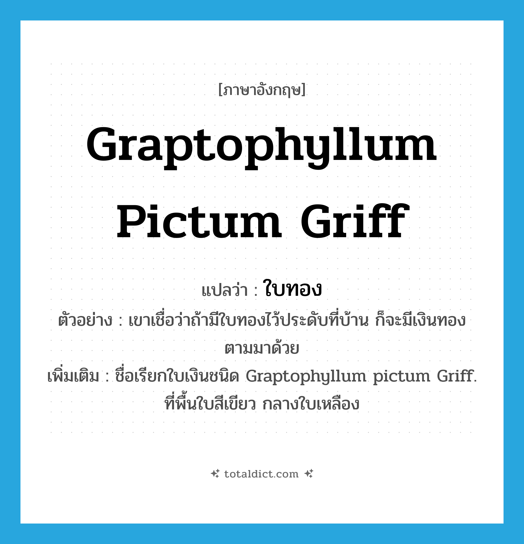 Graptophyllum pictum Griff แปลว่า?, คำศัพท์ภาษาอังกฤษ Graptophyllum pictum Griff แปลว่า ใบทอง ประเภท N ตัวอย่าง เขาเชื่อว่าถ้ามีใบทองไว้ประดับที่บ้าน ก็จะมีเงินทองตามมาด้วย เพิ่มเติม ชื่อเรียกใบเงินชนิด Graptophyllum pictum Griff. ที่พื้นใบสีเขียว กลางใบเหลือง หมวด N