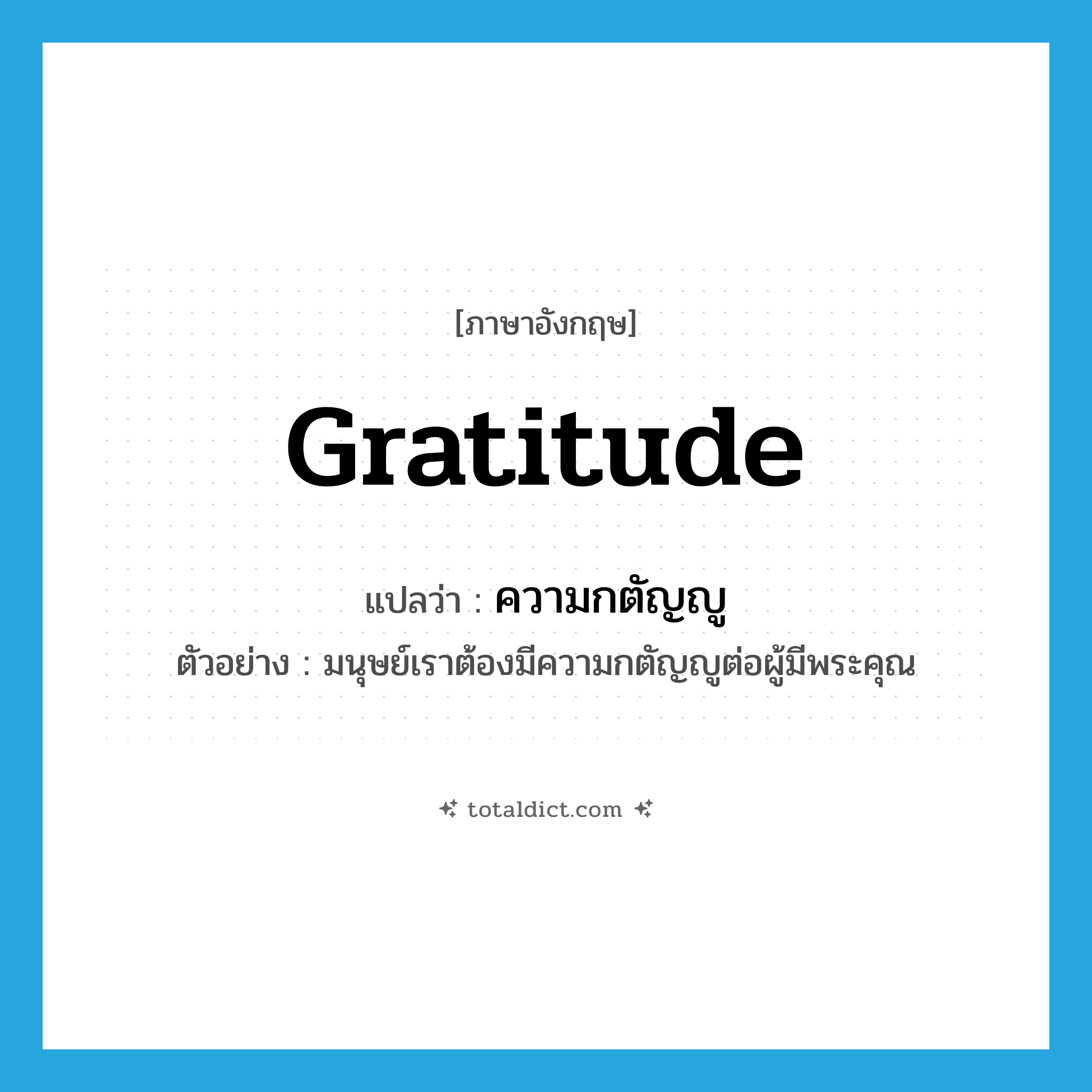 gratitude แปลว่า?, คำศัพท์ภาษาอังกฤษ gratitude แปลว่า ความกตัญญู ประเภท N ตัวอย่าง มนุษย์เราต้องมีความกตัญญูต่อผู้มีพระคุณ หมวด N