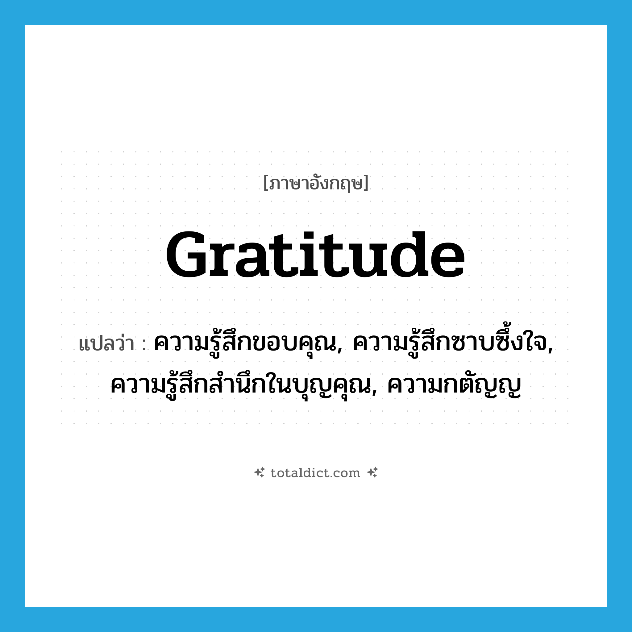 gratitude แปลว่า?, คำศัพท์ภาษาอังกฤษ gratitude แปลว่า ความรู้สึกขอบคุณ, ความรู้สึกซาบซึ้งใจ, ความรู้สึกสำนึกในบุญคุณ, ความกตัญญ ประเภท N หมวด N