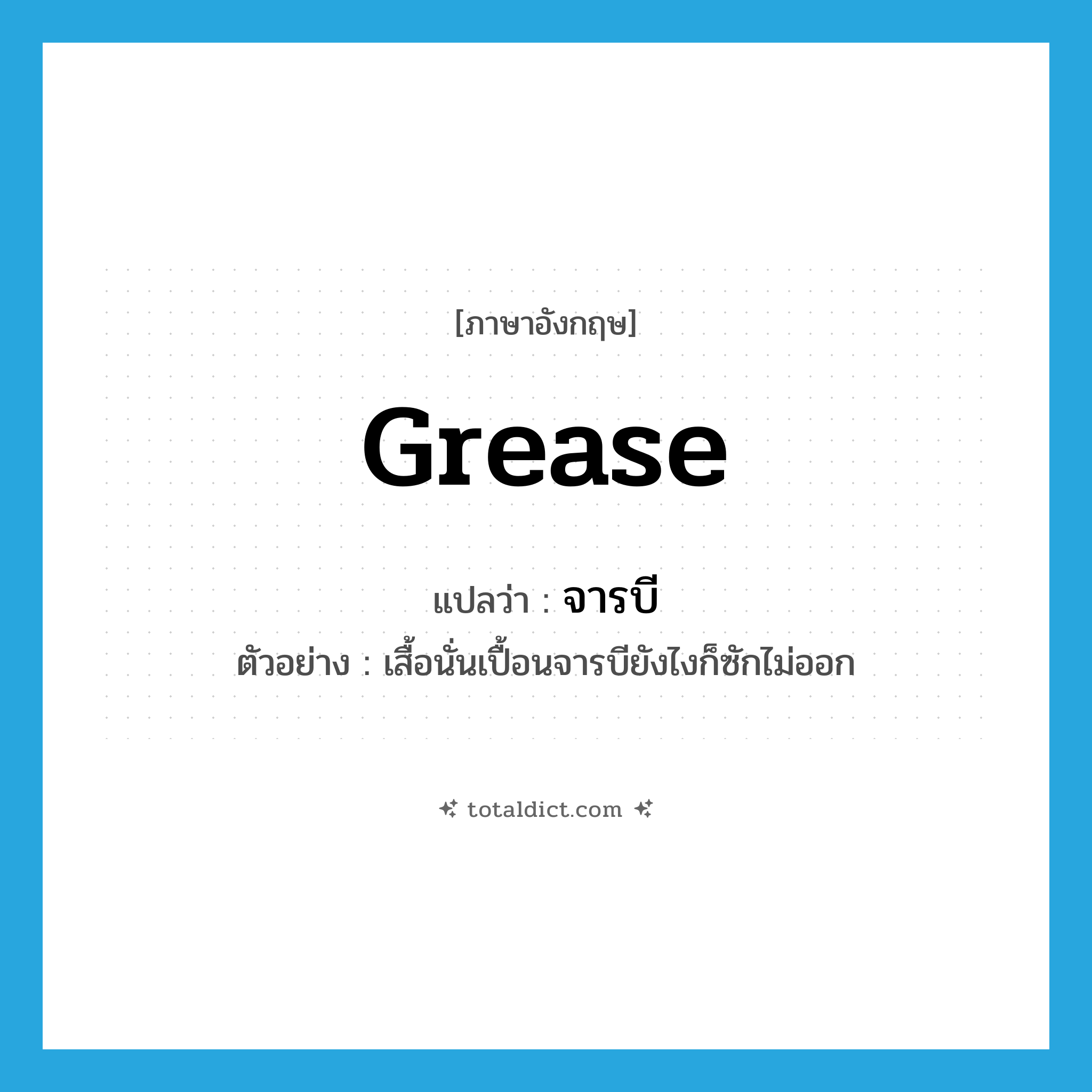 grease แปลว่า?, คำศัพท์ภาษาอังกฤษ grease แปลว่า จารบี ประเภท N ตัวอย่าง เสื้อนั่นเปื้อนจารบียังไงก็ซักไม่ออก หมวด N