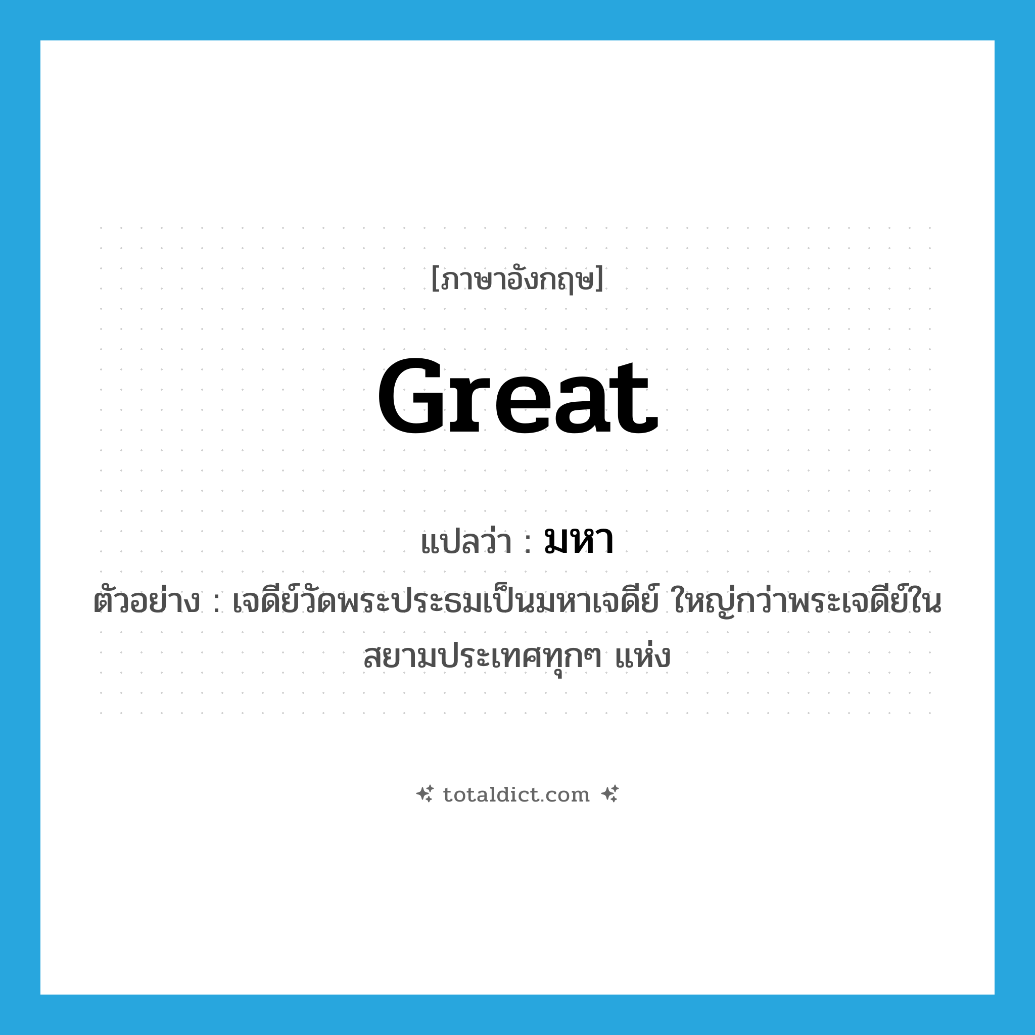 great แปลว่า?, คำศัพท์ภาษาอังกฤษ great แปลว่า มหา ประเภท ADJ ตัวอย่าง เจดีย์วัดพระประธมเป็นมหาเจดีย์ ใหญ่กว่าพระเจดีย์ในสยามประเทศทุกๆ แห่ง หมวด ADJ