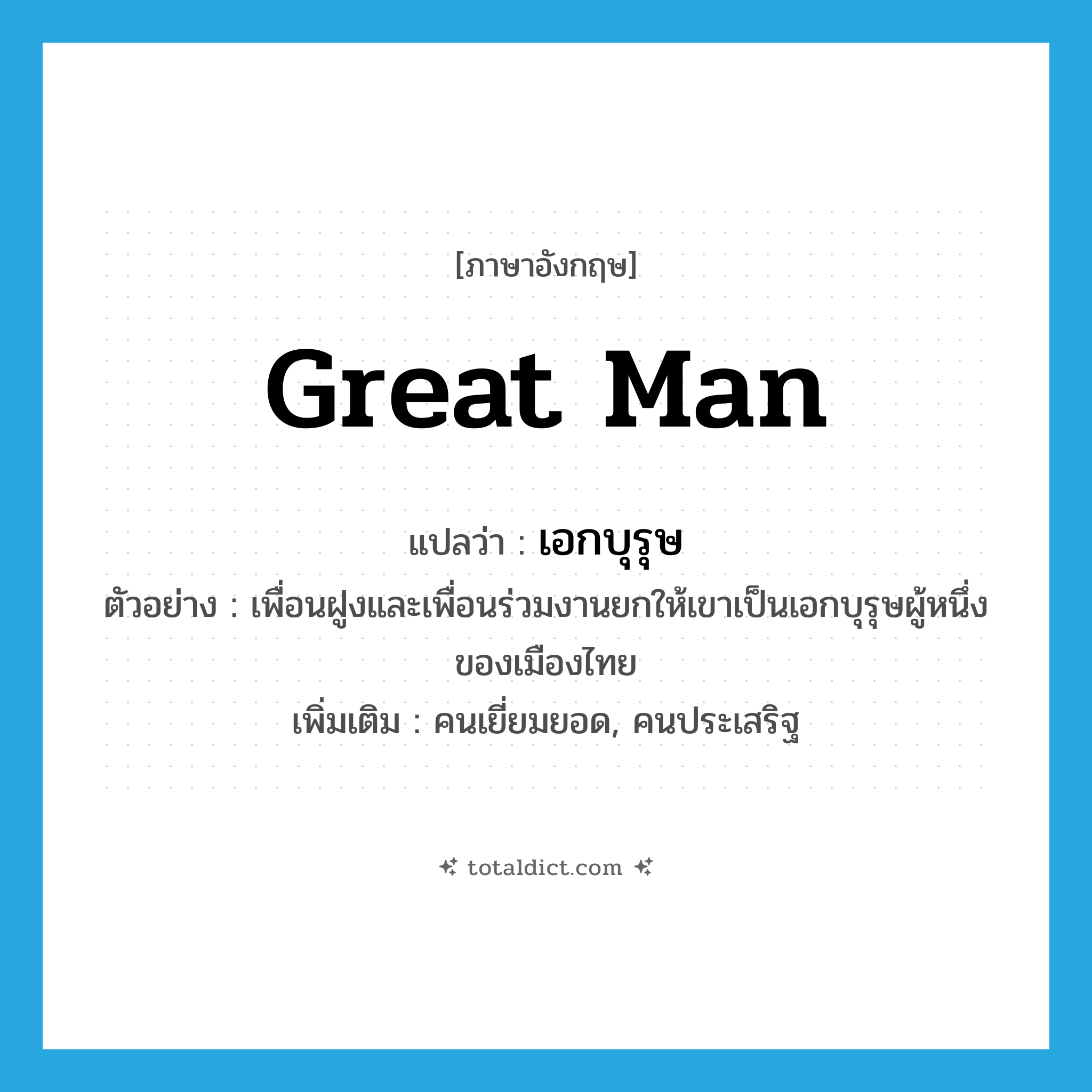 great man แปลว่า?, คำศัพท์ภาษาอังกฤษ great man แปลว่า เอกบุรุษ ประเภท N ตัวอย่าง เพื่อนฝูงและเพื่อนร่วมงานยกให้เขาเป็นเอกบุรุษผู้หนึ่งของเมืองไทย เพิ่มเติม คนเยี่ยมยอด, คนประเสริฐ หมวด N