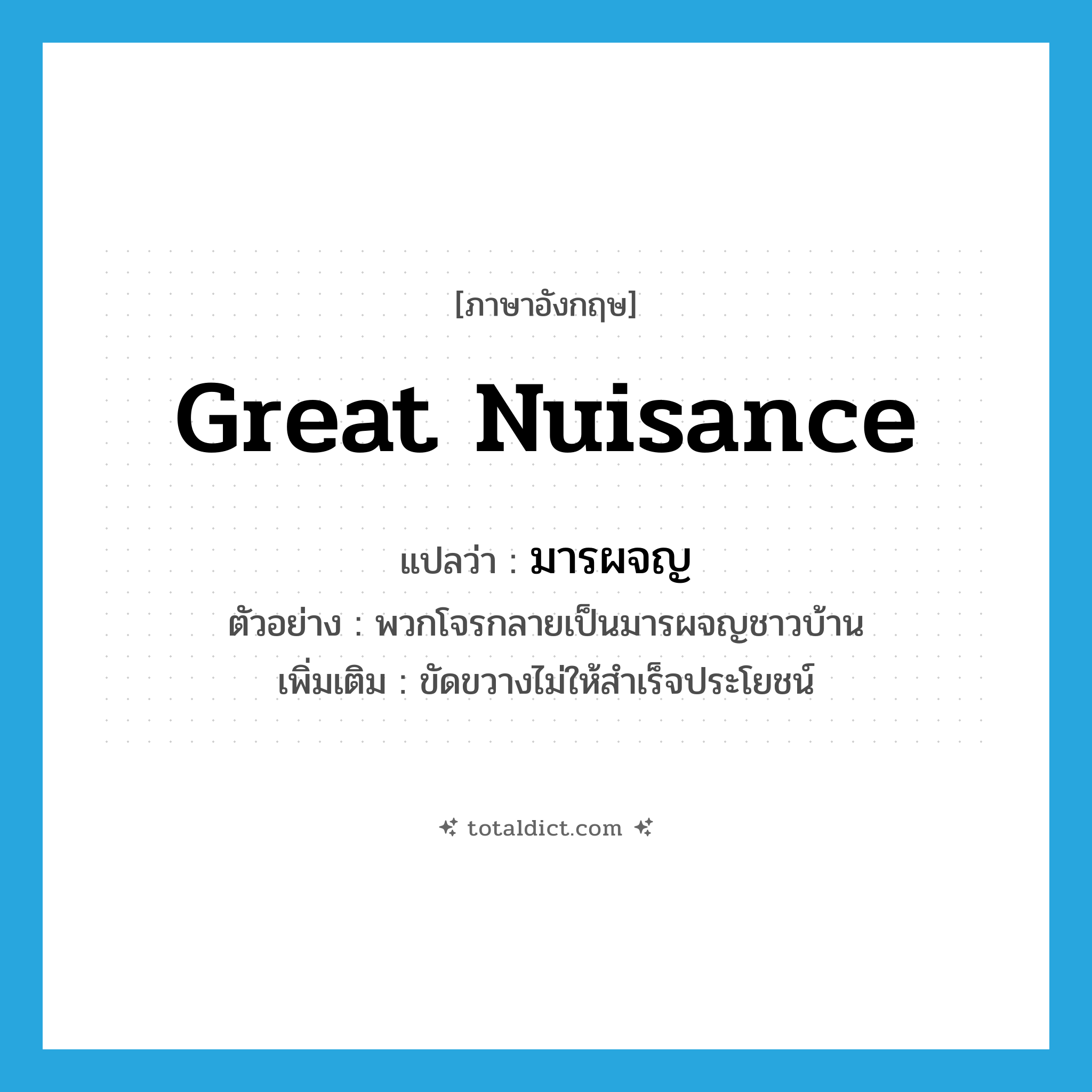 great nuisance แปลว่า?, คำศัพท์ภาษาอังกฤษ great nuisance แปลว่า มารผจญ ประเภท N ตัวอย่าง พวกโจรกลายเป็นมารผจญชาวบ้าน เพิ่มเติม ขัดขวางไม่ให้สำเร็จประโยชน์ หมวด N