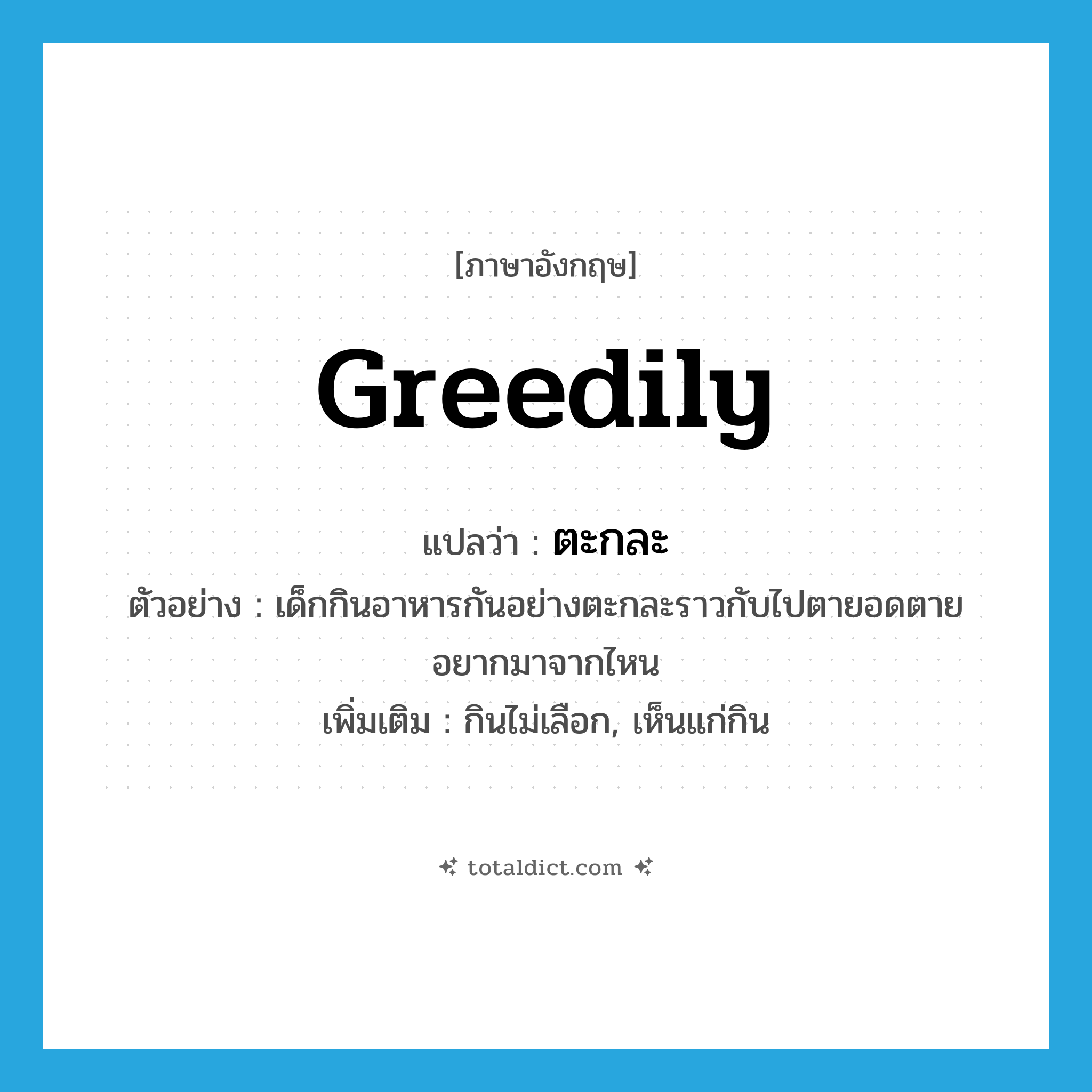 greedily แปลว่า?, คำศัพท์ภาษาอังกฤษ greedily แปลว่า ตะกละ ประเภท ADV ตัวอย่าง เด็กกินอาหารกันอย่างตะกละราวกับไปตายอดตายอยากมาจากไหน เพิ่มเติม กินไม่เลือก, เห็นแก่กิน หมวด ADV