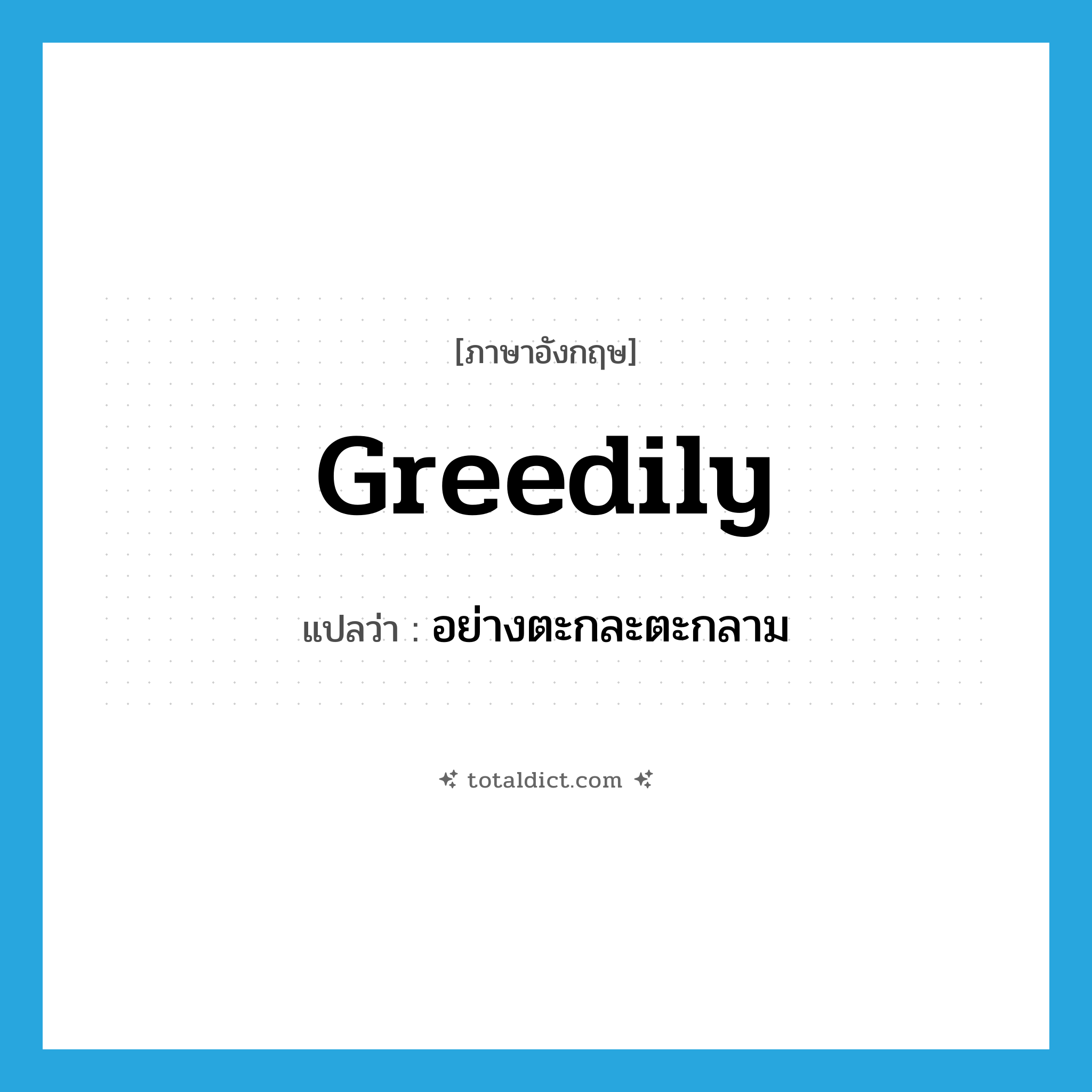 greedily แปลว่า?, คำศัพท์ภาษาอังกฤษ greedily แปลว่า อย่างตะกละตะกลาม ประเภท ADV หมวด ADV