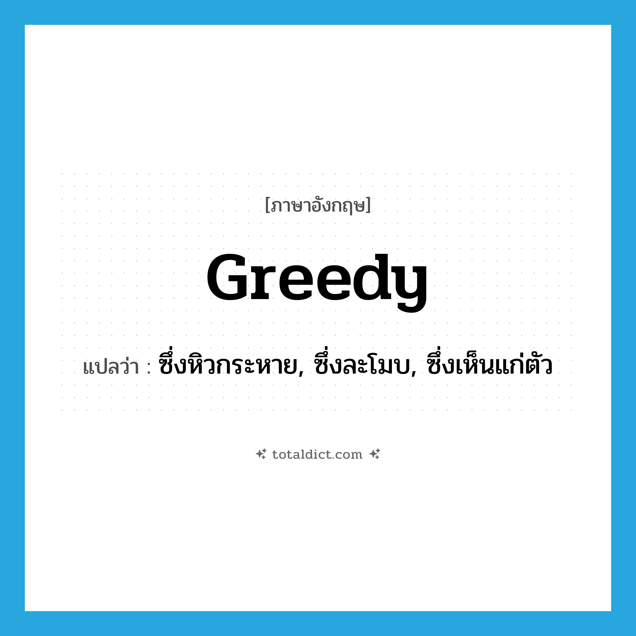 greedy แปลว่า?, คำศัพท์ภาษาอังกฤษ greedy แปลว่า ซึ่งหิวกระหาย, ซึ่งละโมบ, ซึ่งเห็นแก่ตัว ประเภท ADJ หมวด ADJ