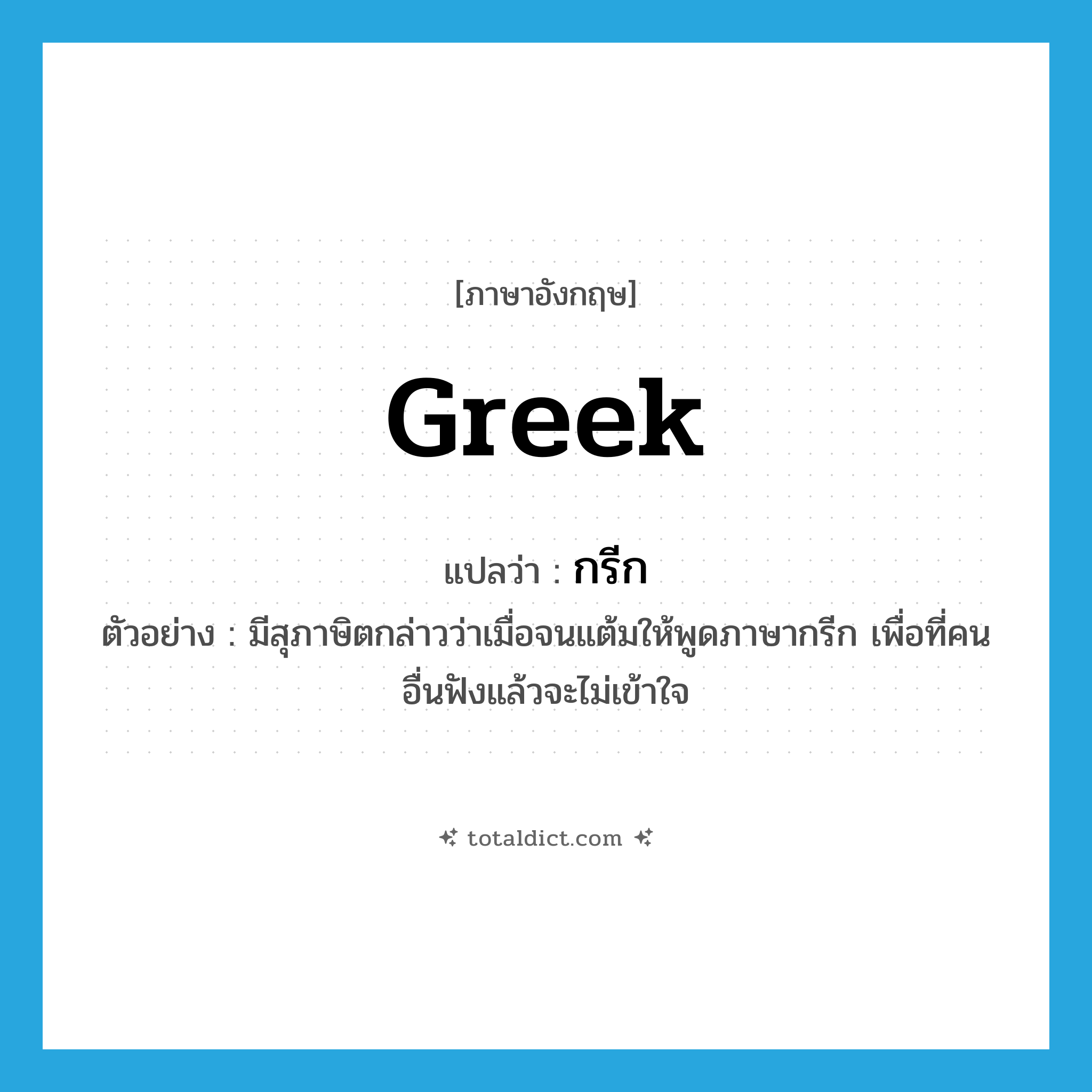 Greek แปลว่า?, คำศัพท์ภาษาอังกฤษ Greek แปลว่า กรีก ประเภท N ตัวอย่าง มีสุภาษิตกล่าวว่าเมื่อจนแต้มให้พูดภาษากรีก เพื่อที่คนอื่นฟังแล้วจะไม่เข้าใจ หมวด N