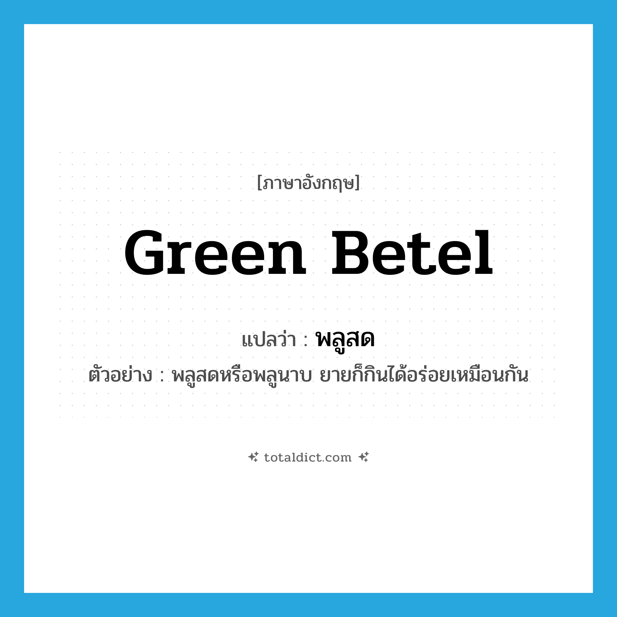 green betel แปลว่า?, คำศัพท์ภาษาอังกฤษ green betel แปลว่า พลูสด ประเภท N ตัวอย่าง พลูสดหรือพลูนาบ ยายก็กินได้อร่อยเหมือนกัน หมวด N