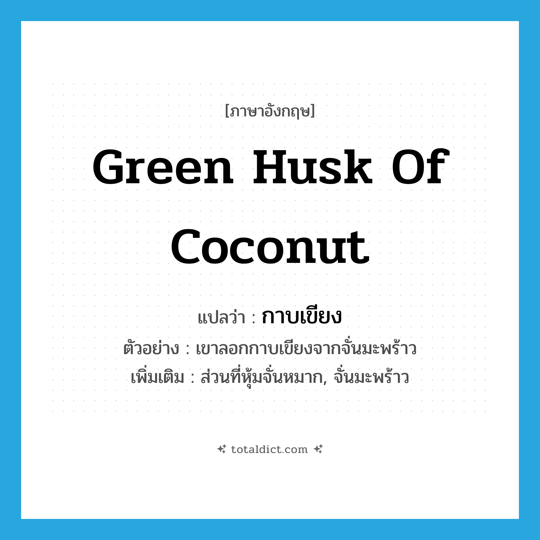 green husk of coconut แปลว่า?, คำศัพท์ภาษาอังกฤษ green husk of coconut แปลว่า กาบเขียง ประเภท N ตัวอย่าง เขาลอกกาบเขียงจากจั่นมะพร้าว เพิ่มเติม ส่วนที่หุ้มจั่นหมาก, จั่นมะพร้าว หมวด N