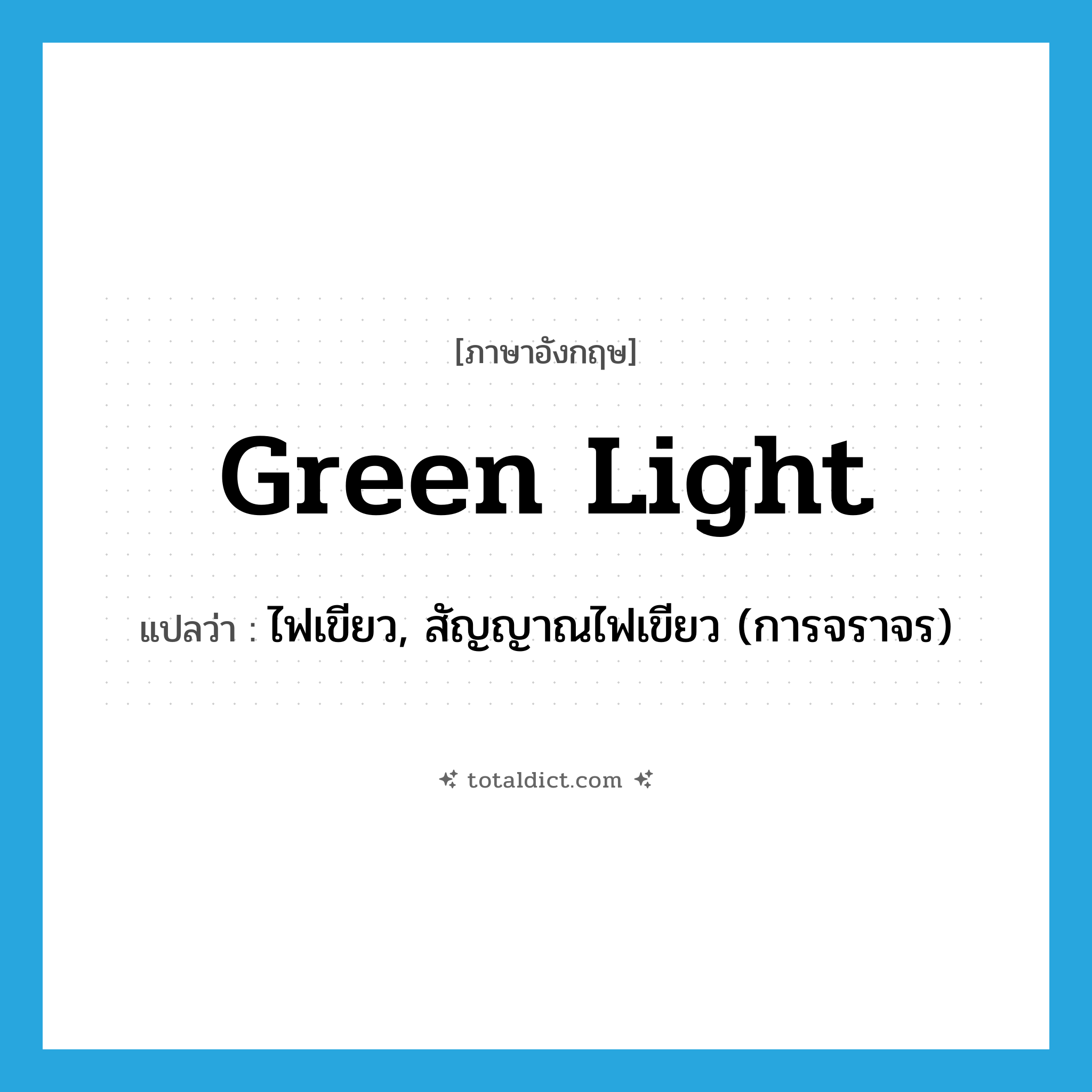 green light แปลว่า?, คำศัพท์ภาษาอังกฤษ green light แปลว่า ไฟเขียว, สัญญาณไฟเขียว (การจราจร) ประเภท N หมวด N