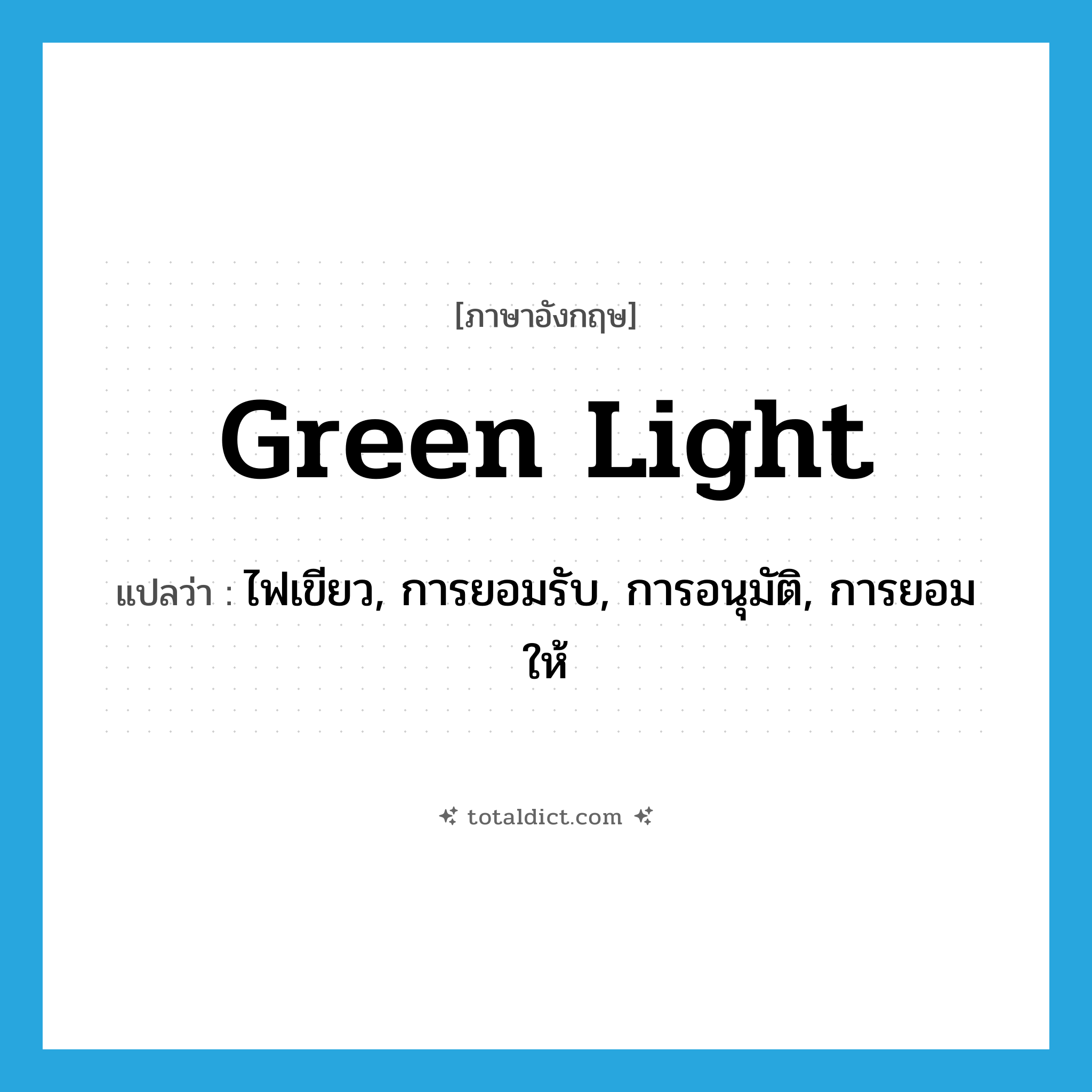 green light แปลว่า?, คำศัพท์ภาษาอังกฤษ green light แปลว่า ไฟเขียว, การยอมรับ, การอนุมัติ, การยอมให้ ประเภท SL หมวด SL