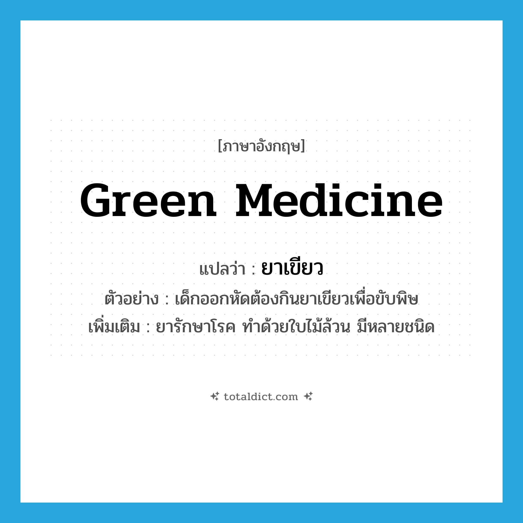 green medicine แปลว่า?, คำศัพท์ภาษาอังกฤษ green medicine แปลว่า ยาเขียว ประเภท N ตัวอย่าง เด็กออกหัดต้องกินยาเขียวเพื่อขับพิษ เพิ่มเติม ยารักษาโรค ทำด้วยใบไม้ล้วน มีหลายชนิด หมวด N