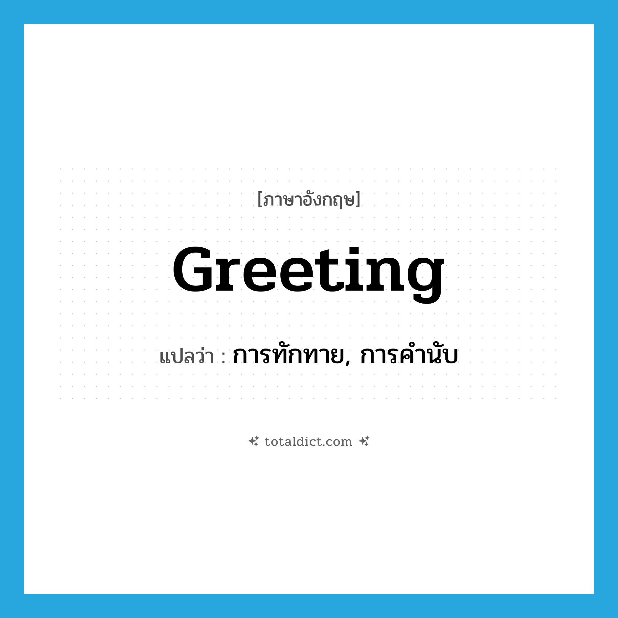 greeting แปลว่า?, คำศัพท์ภาษาอังกฤษ greeting แปลว่า การทักทาย, การคำนับ ประเภท N หมวด N