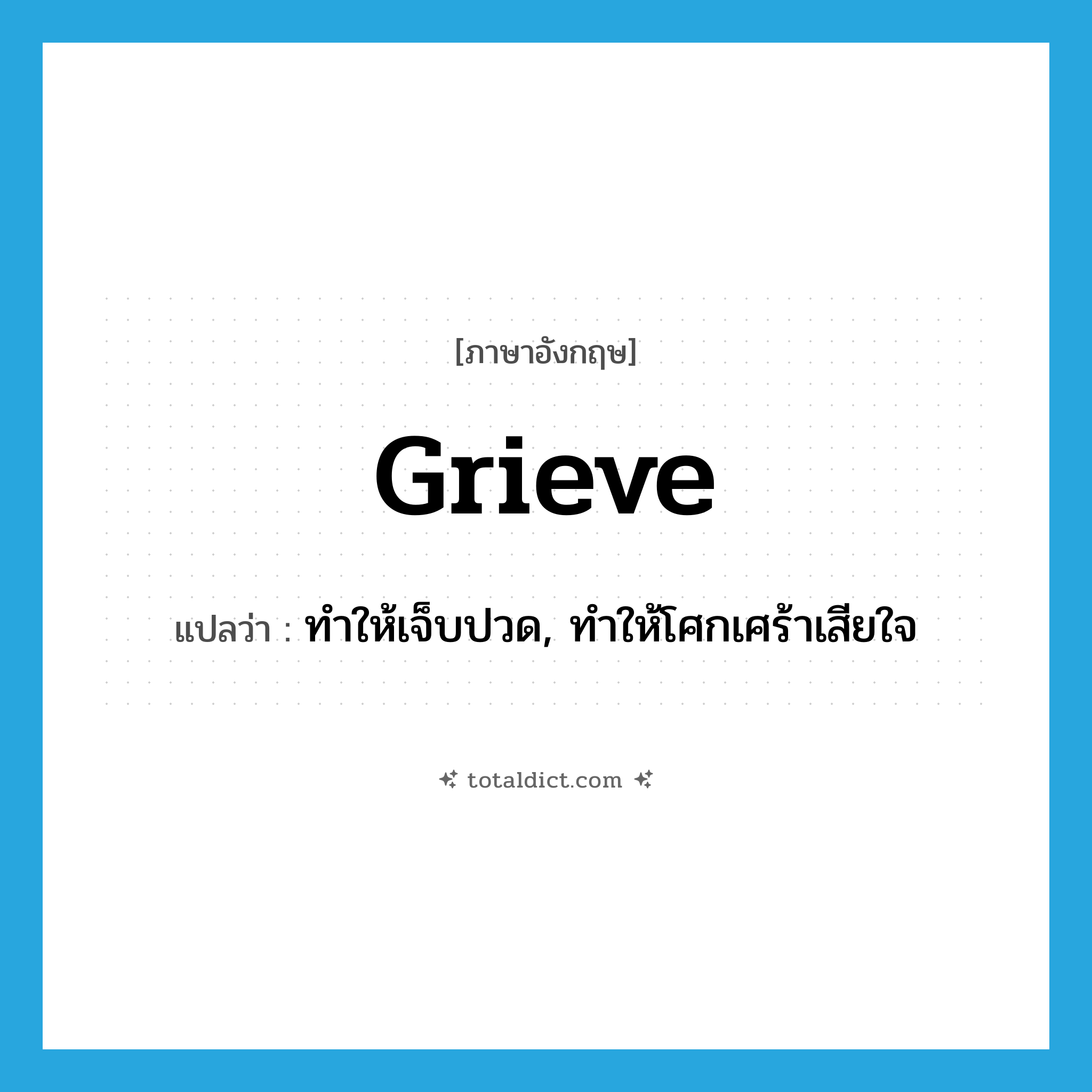 grieve แปลว่า?, คำศัพท์ภาษาอังกฤษ grieve แปลว่า ทำให้เจ็บปวด, ทำให้โศกเศร้าเสียใจ ประเภท VT หมวด VT